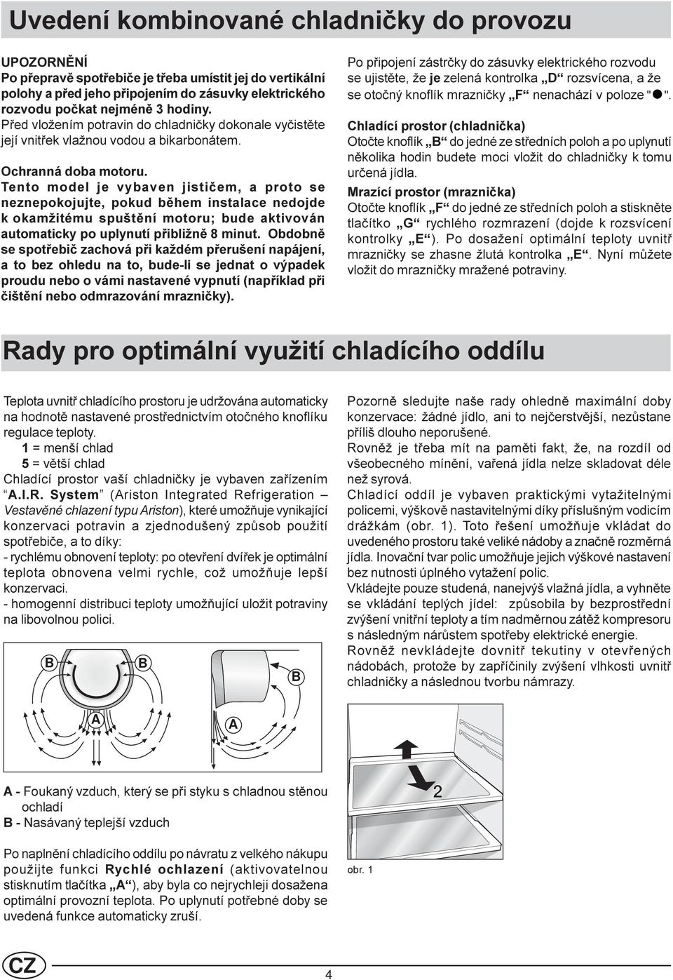 Tento model je vybaven jistièem, a proto se neznepokojujte, pokud bìhem instalace nedojde k okamžitému spuštìní motoru; bude aktivován automaticky po uplynutí pøibližnì 8 minut.