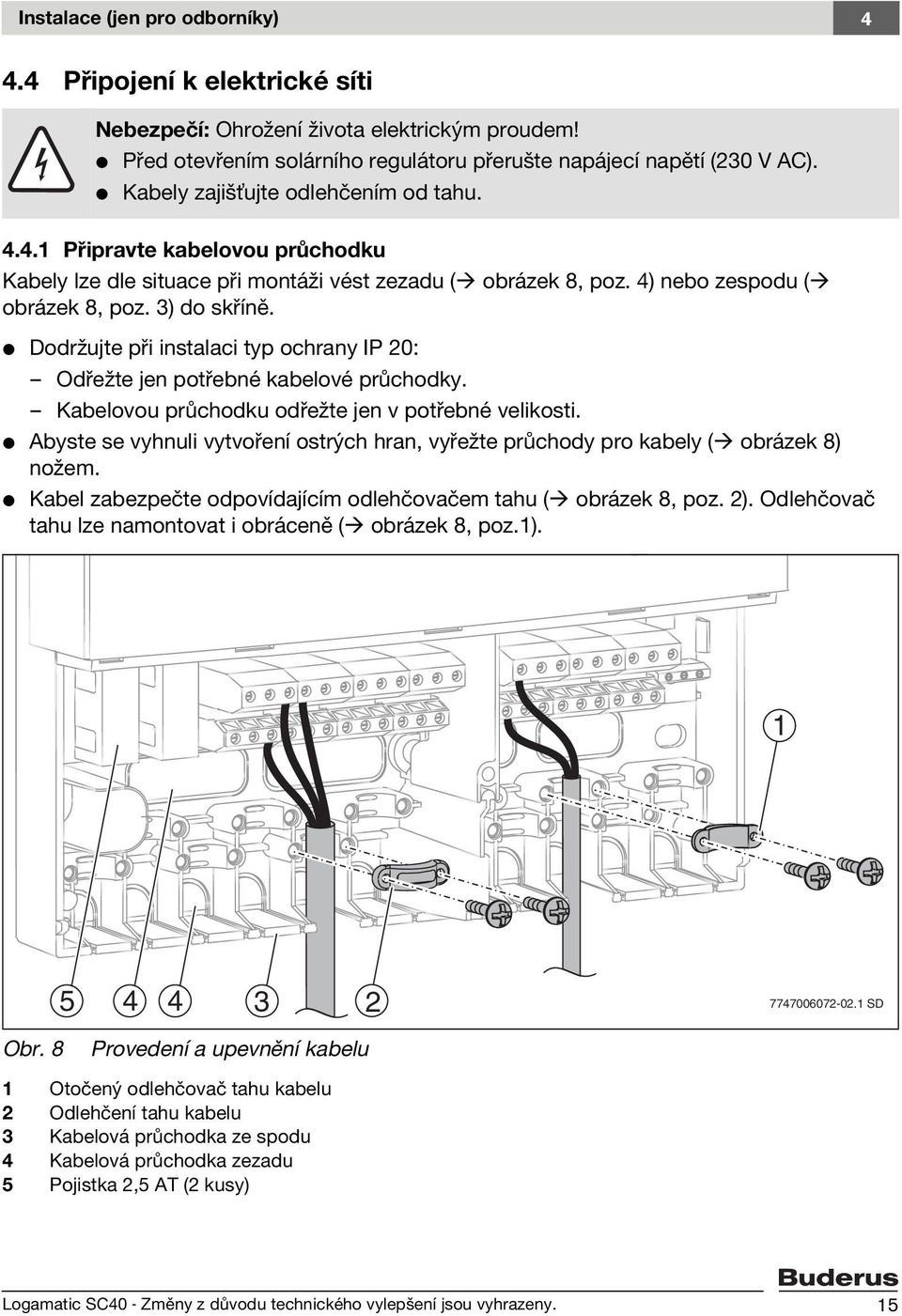 V Dodržujte při instalaci typ ochrany IP 20: Odřežte jen potřebné kabelové průchodky. Kabelovou průchodku odřežte jen v potřebné velikosti.