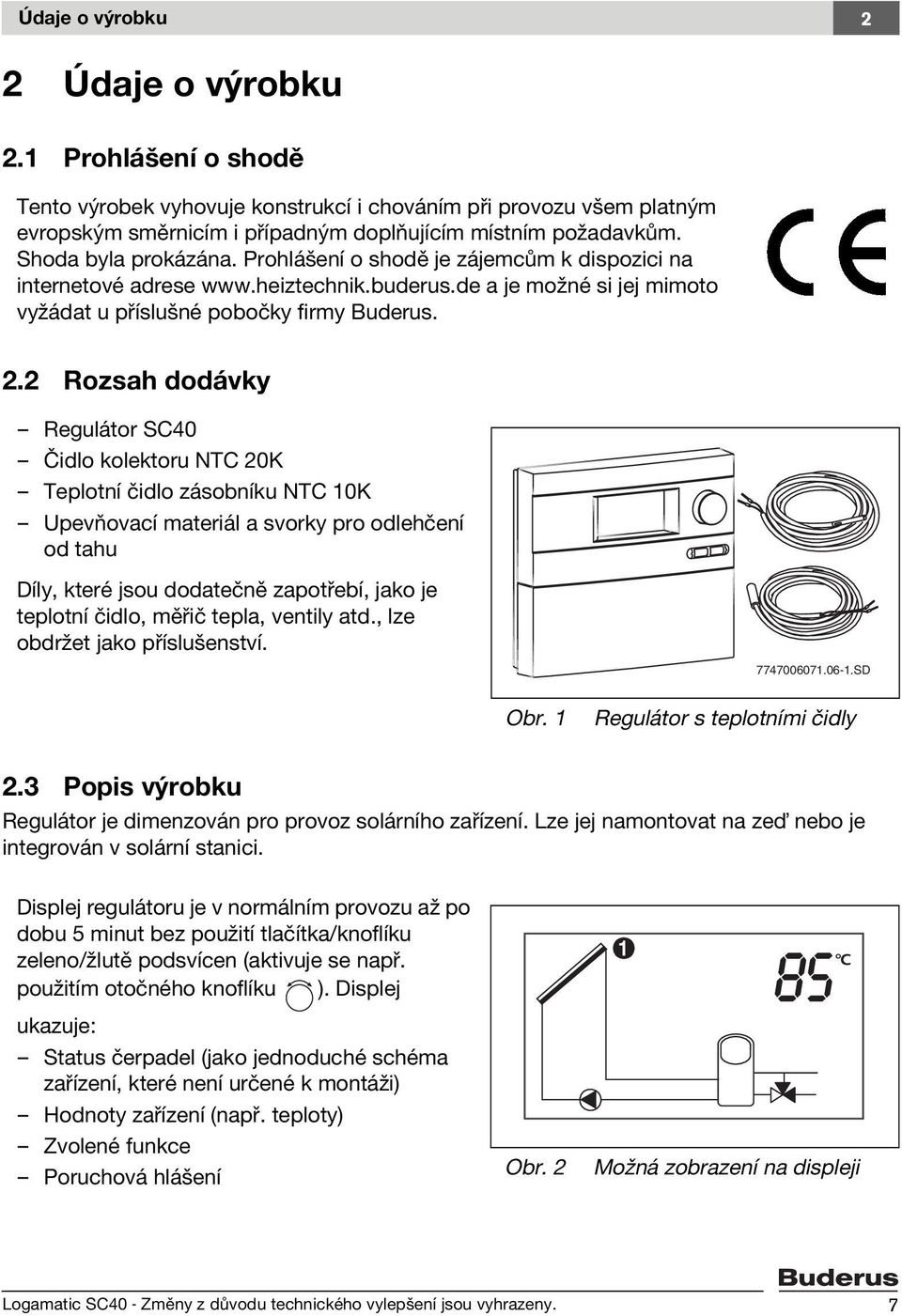 2 Rozsah dodávky Regulátor SC40 Čidlo kolektoru NTC 20K Teplotní čidlo zásobníku NTC 10K Upevňovací materiál a svorky pro odlehčení od tahu Díly, které jsou dodatečně zapotřebí, jako je teplotní