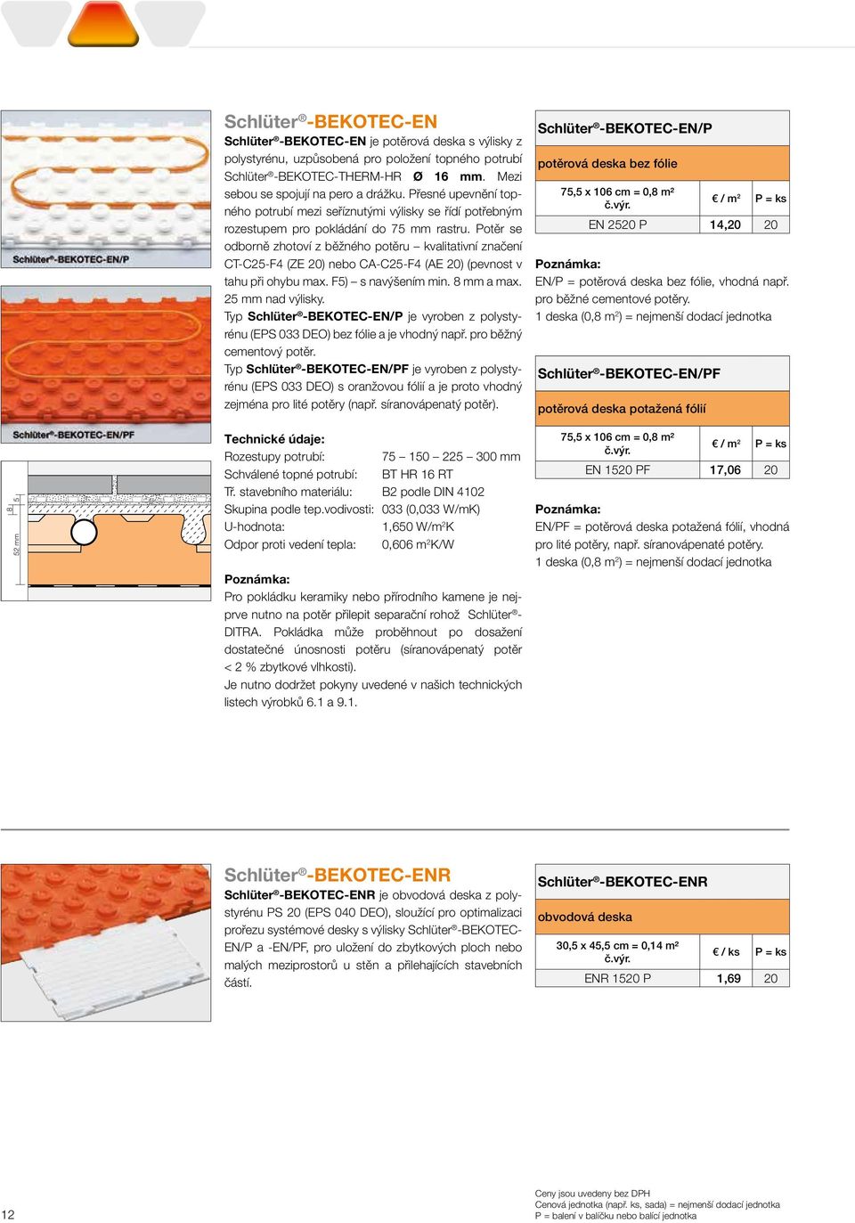 Potěr se odborně zhotoví z běžného potěru kvalitativní značení CT-C25-F4 (ZE 20) nebo CA-C25-F4 (AE 20) (pevnost v tahu při ohybu max. F5) s navýšením min. 8 mm a max. 25 mm nad výlisky.