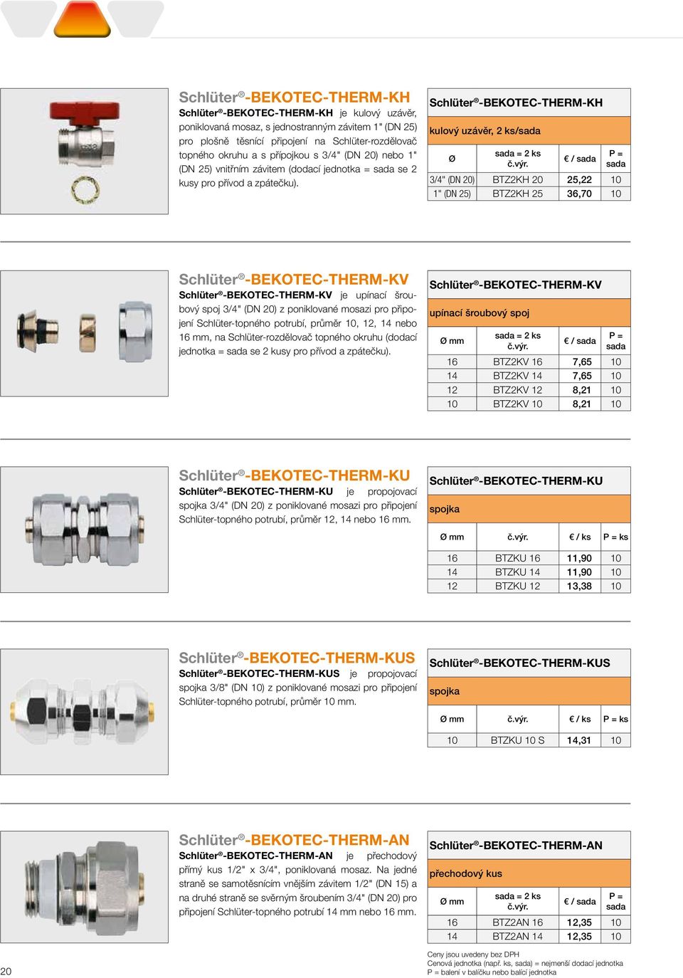 Schlüter -BEKOTEC-THERM-KH kulový uzávěr, 2 ks/sada Ø sada = 2 ks / sada sada 3/4" (DN 20) BTZ2KH 20 25,22 10 1" (DN 25) BTZ2KH 25 36,70 10 Schlüter -BEKOTEC-THERM-KV Schlüter -BEKOTEC-THERM-KV je