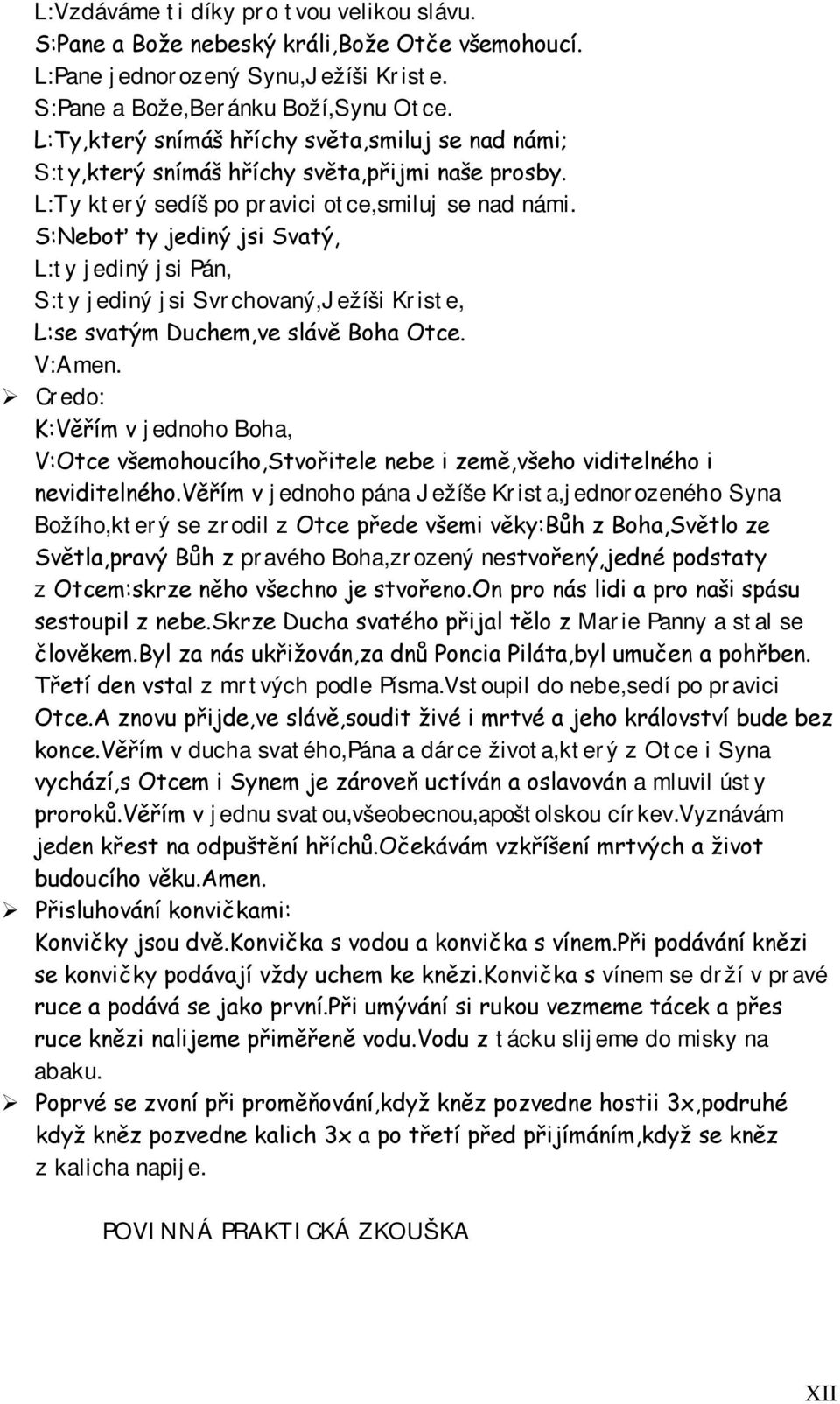 S:Neboť ty jediný jsi Svatý, L:ty jediný jsi Pán, S:ty jediný jsi Svrchovaný,Ježíši Kriste, L:se svatým Duchem,ve slávě Boha Otce. V:Amen.