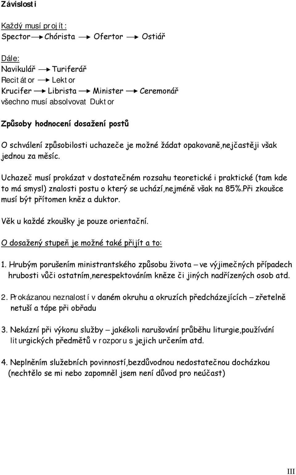 Uchazeč musí prokázat v dostatečném rozsahu teoretické i praktické (tam kde to má smysl) znalosti postu o který se uchází,nejméně však na 85%.Při zkoušce musí být přítomen kněz a duktor.