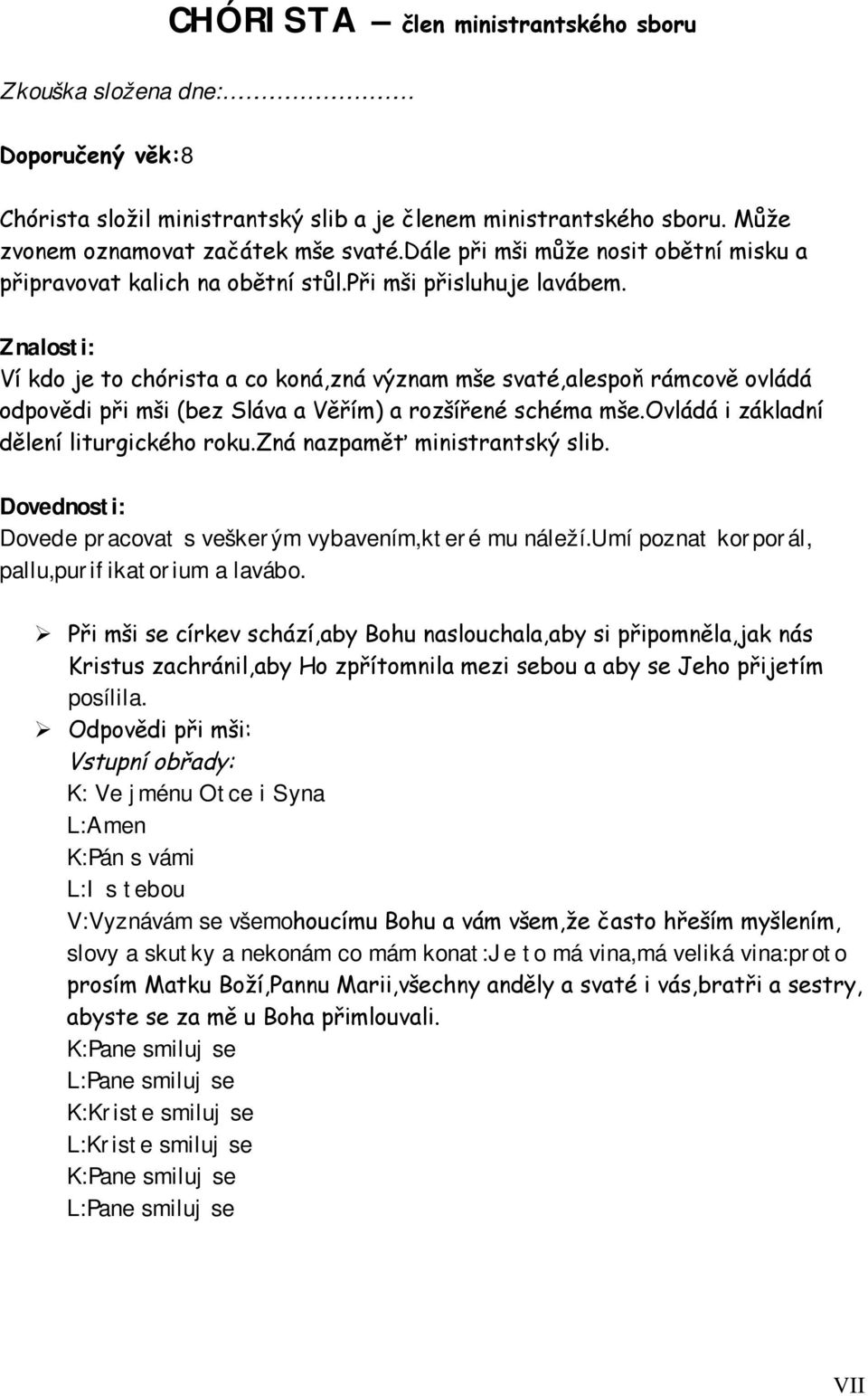 Ví kdo je to chórista a co koná,zná význam mše svaté,alespoň rámcově ovládá odpovědi při mši (bez Sláva a Věřím) a rozšířené schéma mše.ovládá i základní dělení liturgického roku.