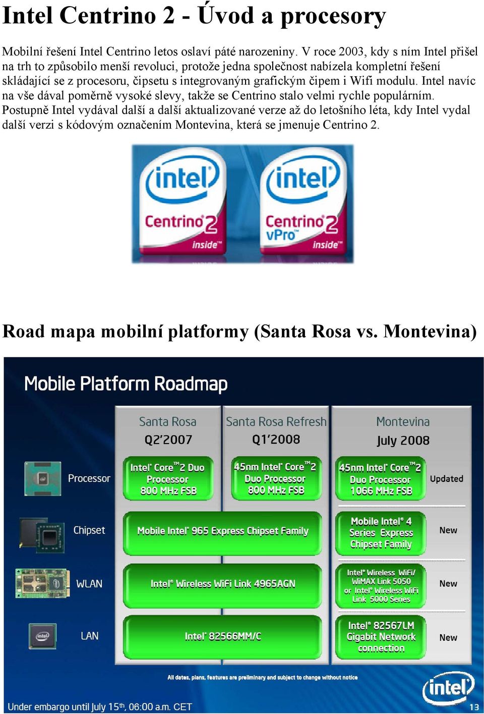čipsetu s integrovaným grafickým čipem i Wifi modulu. Intel navíc na vše dával poměrně vysoké slevy, takže se Centrino stalo velmi rychle populárním.