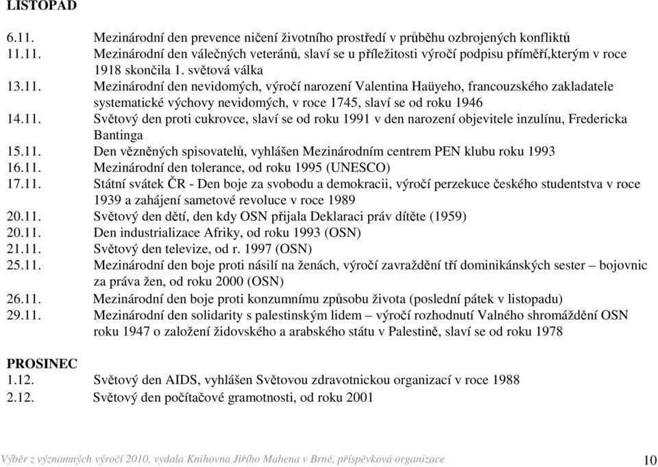 11. Den vězněných spisovatelů, vyhlášen Mezinárodním centrem PEN klubu roku 1993 16.11. Mezinárodní den tolerance, od roku 1995 (UNESCO) 17.11. Státní svátek ČR - Den boje za svobodu a demokracii, výročí perzekuce českého studentstva v roce 1939 a zahájení sametové revoluce v roce 1989 20.