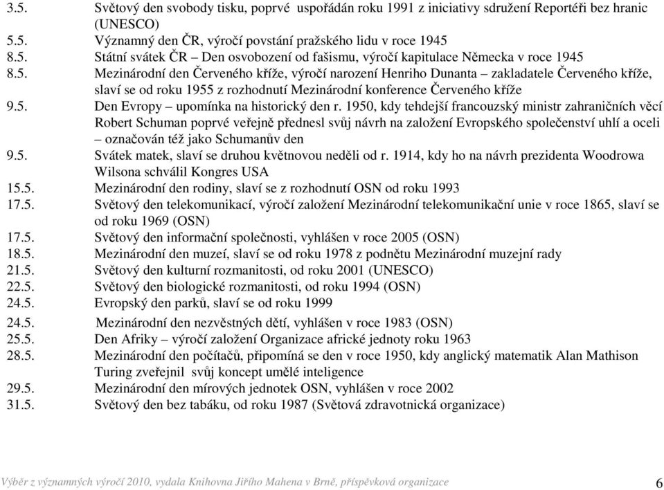 1950, kdy tehdejší francouzský ministr zahraničních věcí Robert Schuman poprvé veřejně přednesl svůj návrh na založení Evropského společenství uhlí a oceli označován též jako Schumanův den 9.5. Svátek matek, slaví se druhou květnovou neděli od r.