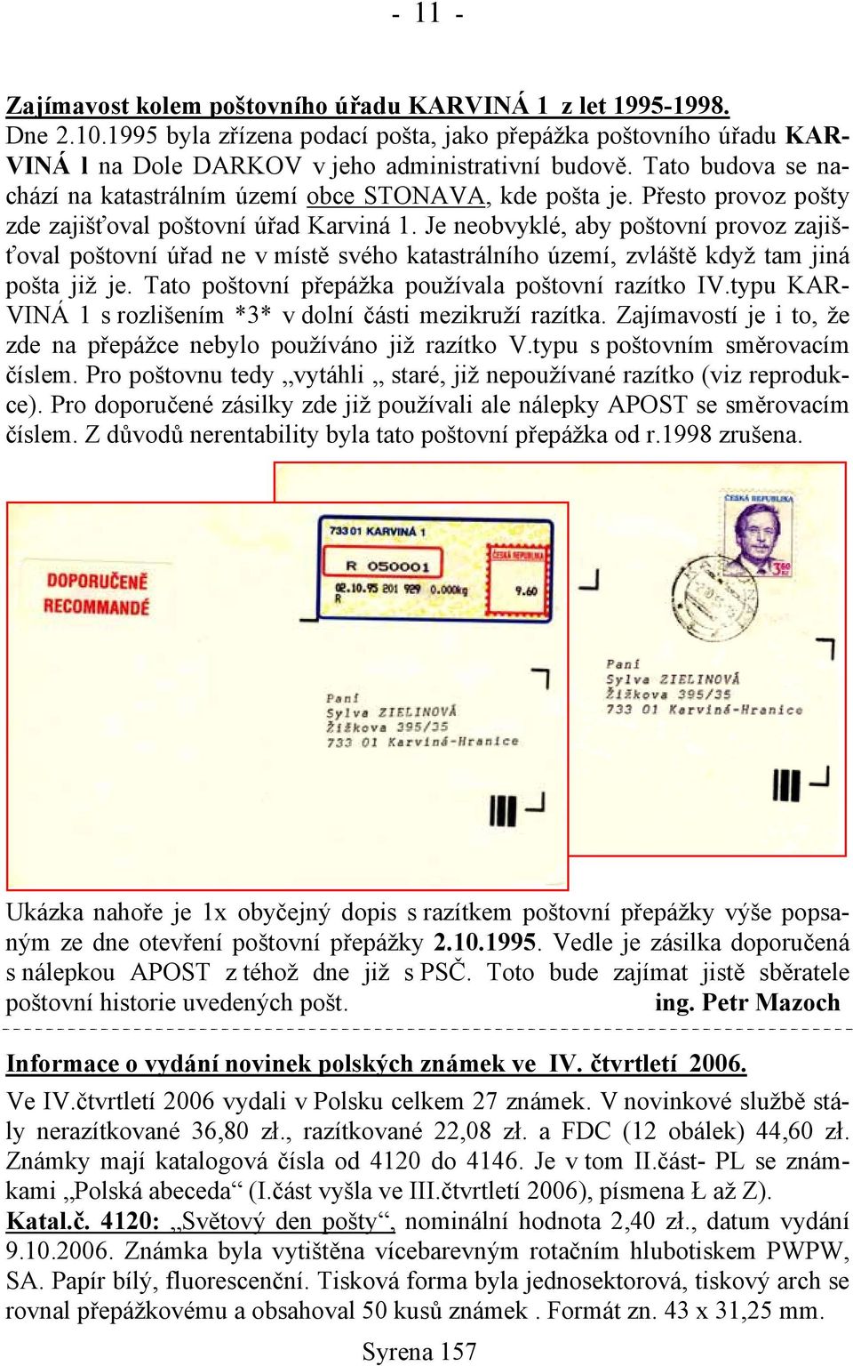 Je neobvyklé, aby poštovní provoz zajišťoval poštovní úřad ne v místě svého katastrálního území, zvláště když tam jiná pošta již je. Tato poštovní přepážka používala poštovní razítko IV.