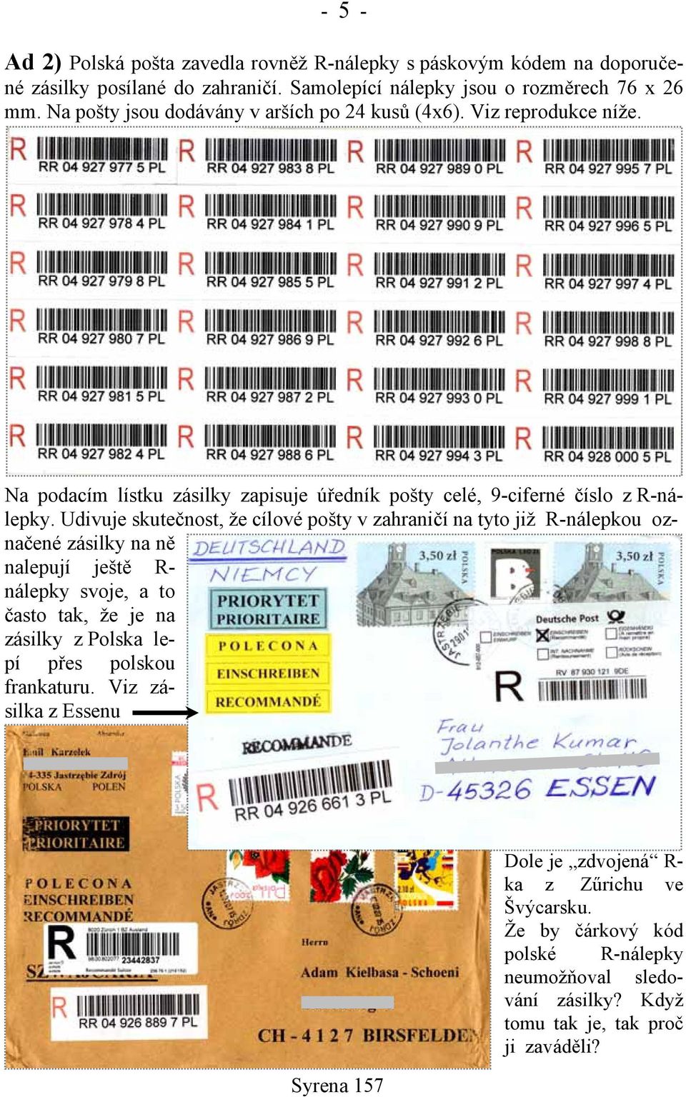 Udivuje skutečnost, že cílové pošty v zahraničí na tyto již R-nálepkou označené zásilky na ně nalepují ještě R- nálepky svoje, a to často tak, že je na zásilky z Polska