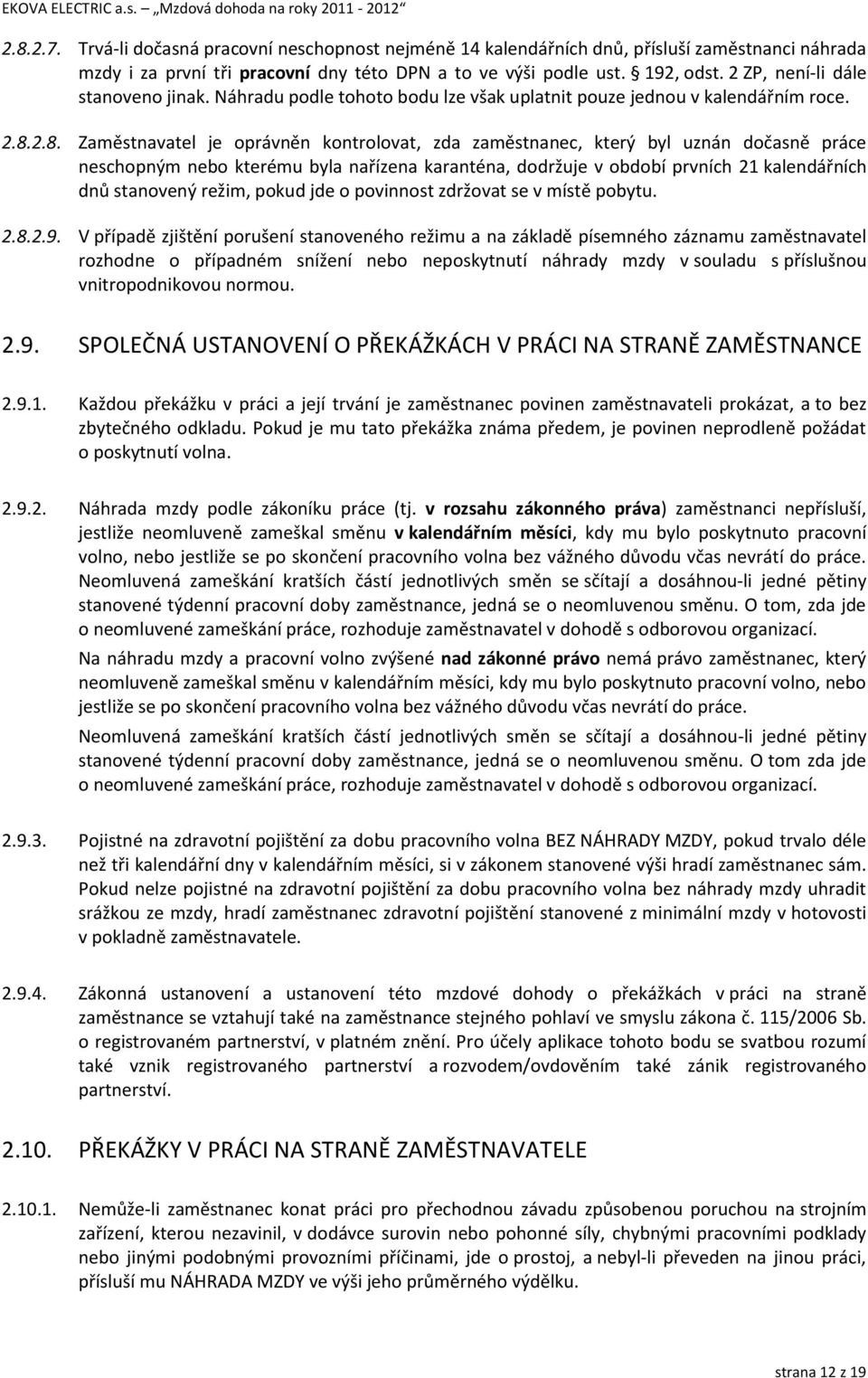 2.8. Zaměstnavatel je oprávněn kontrolovat, zda zaměstnanec, který byl uznán dočasně práce neschopným nebo kterému byla nařízena karanténa, dodržuje v období prvních 21 kalendářních dnů stanovený