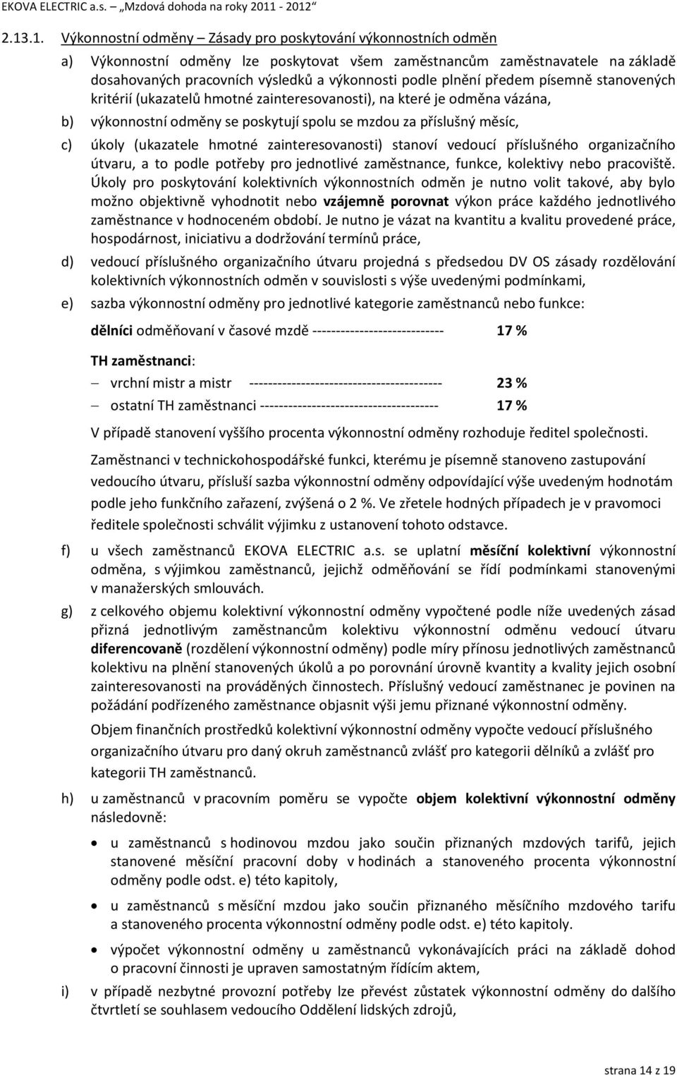 (ukazatele hmotné zainteresovanosti) stanoví vedoucí příslušného organizačního útvaru, a to podle potřeby pro jednotlivé zaměstnance, funkce, kolektivy nebo pracoviště.