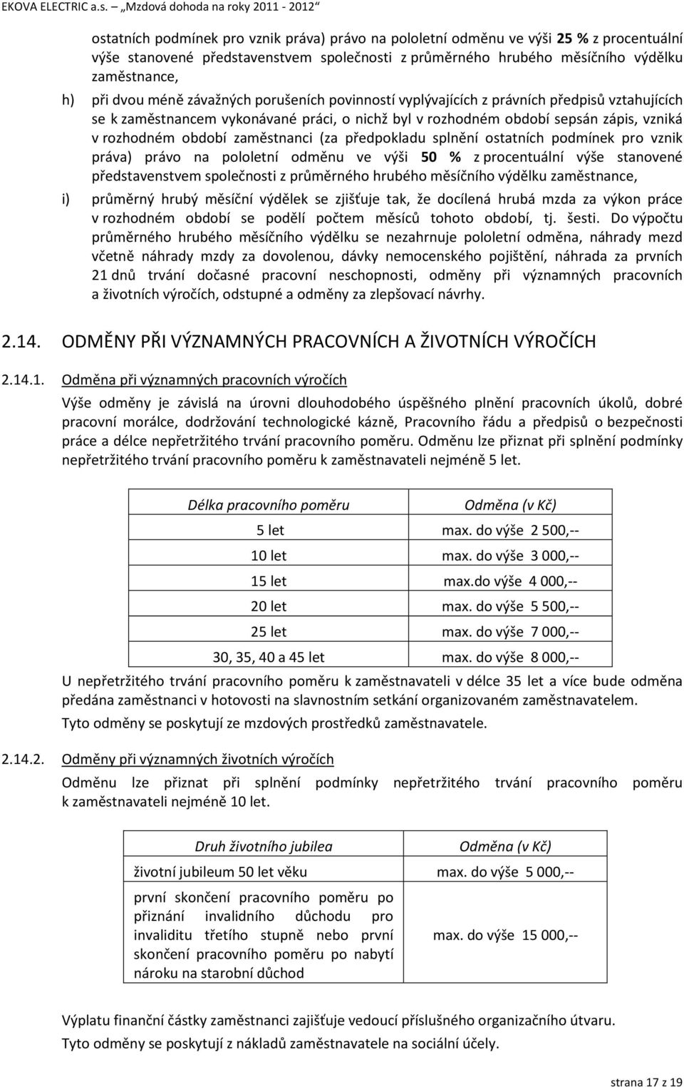 zaměstnanci (za předpokladu splnění ostatních podmínek pro vznik práva) právo na pololetní odměnu ve výši 50 % z procentuální výše stanovené představenstvem společnosti z průměrného hrubého měsíčního