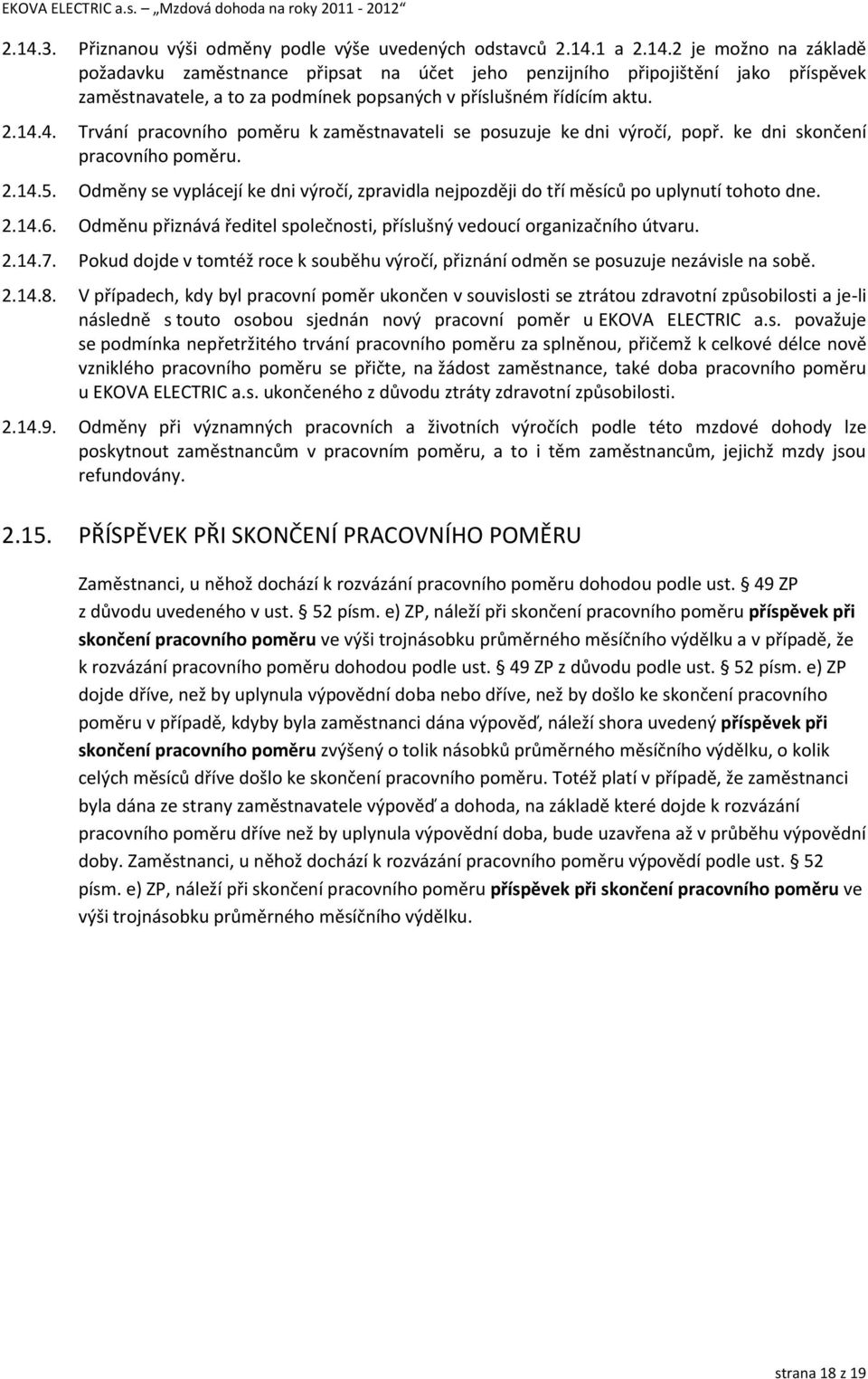 Odměny se vyplácejí ke dni výročí, zpravidla nejpozději do tří měsíců po uplynutí tohoto dne. 2.14.6. Odměnu přiznává ředitel společnosti, příslušný vedoucí organizačního útvaru. 2.14.7.