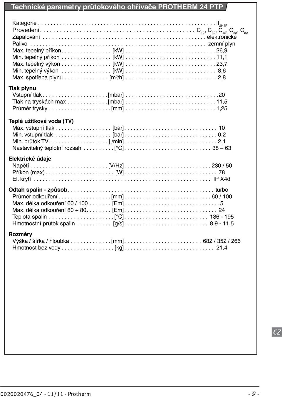 tepelný příkon................ [kw]............................. 26,9 Min. tepelný příkon................ [kw]............................. 11,1 Max. tepelný výkon................ [kw]............................. 23,7 Min.