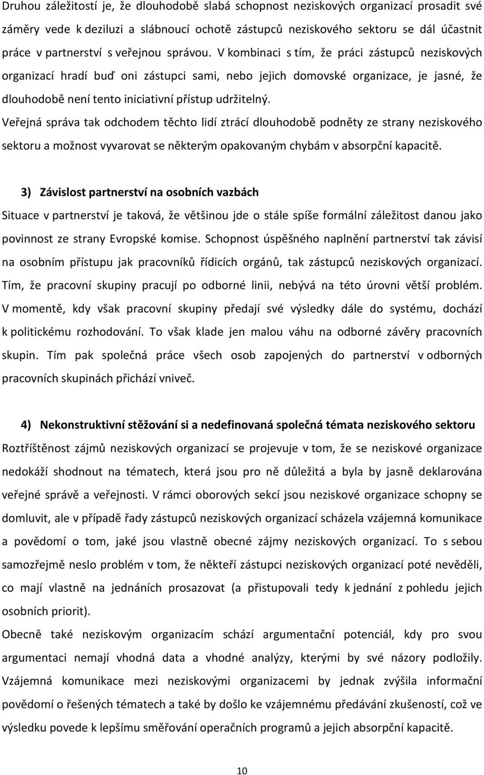 V kombinaci s tím, že práci zástupců neziskových organizací hradí buď oni zástupci sami, nebo jejich domovské organizace, je jasné, že dlouhodobě není tento iniciativní přístup udržitelný.