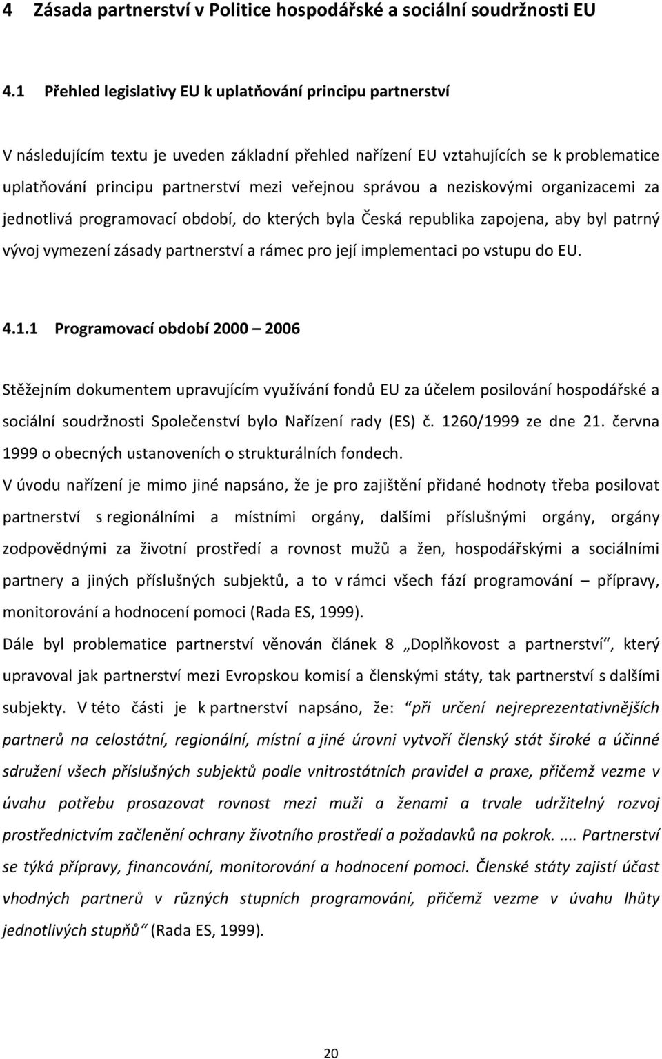 správou a neziskovými organizacemi za jednotlivá programovací období, do kterých byla Česká republika zapojena, aby byl patrný vývoj vymezení zásady partnerství a rámec pro její implementaci po