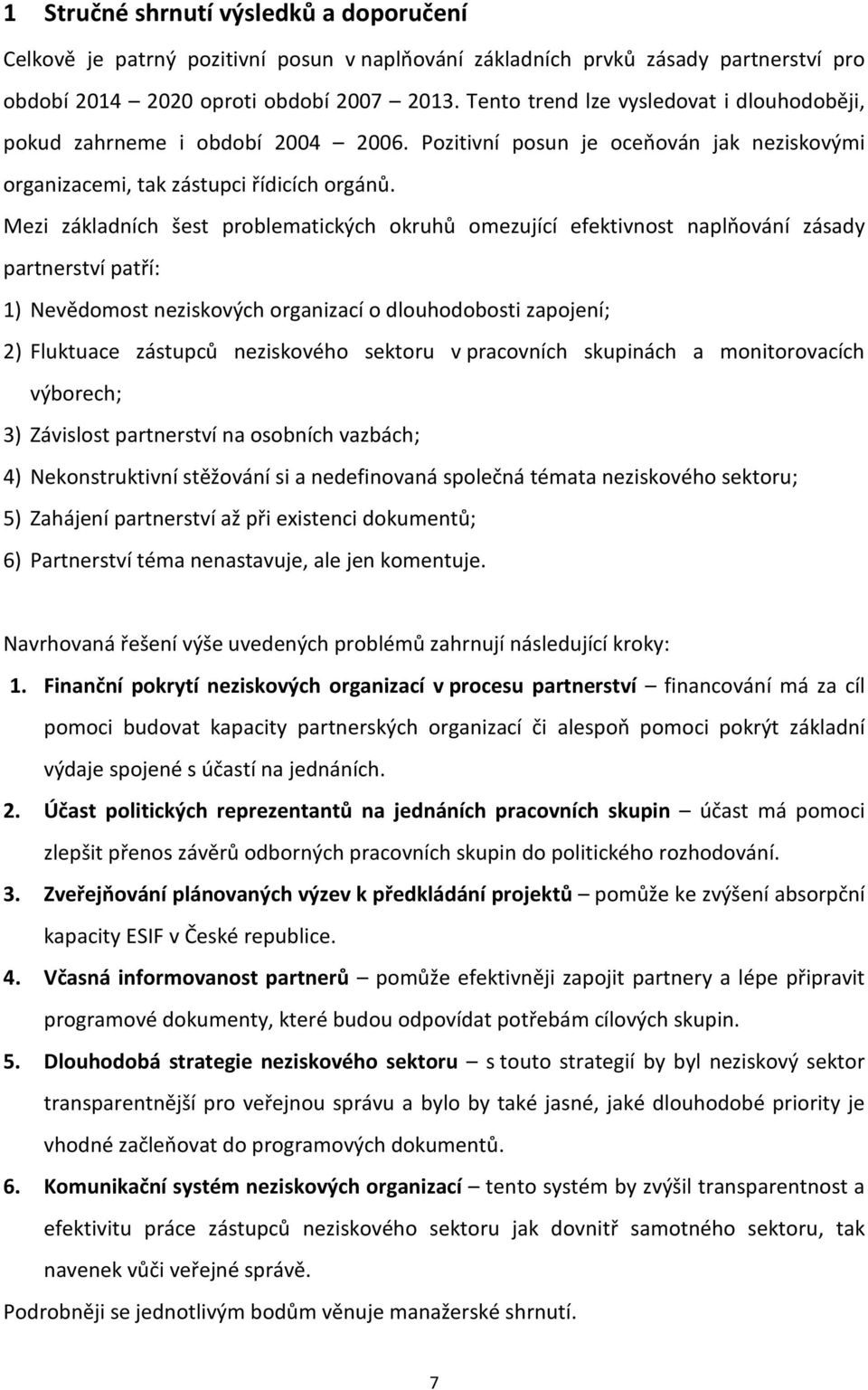 Mezi základních šest problematických okruhů omezující efektivnost naplňování zásady partnerství patří: 1) Nevědomost neziskových organizací o dlouhodobosti zapojení; 2) Fluktuace zástupců neziskového