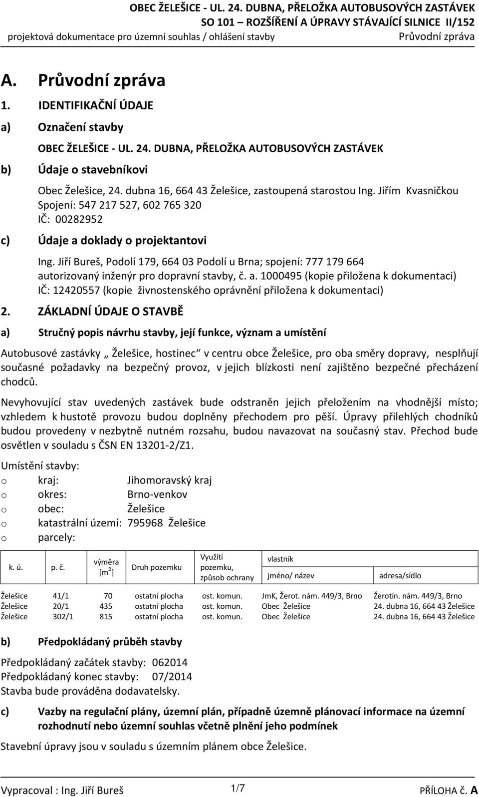 Jiří Bureš, Podolí 179, 664 03 Podolí u Brna; spojení: 777 179 664 autorizovaný inženýr pro dopravní stavby, č. a. 1000495 (kopie přiložena k dokumentaci) IČ: 12420557 (kopie živnostenského oprávnění přiložena k dokumentaci) 2.