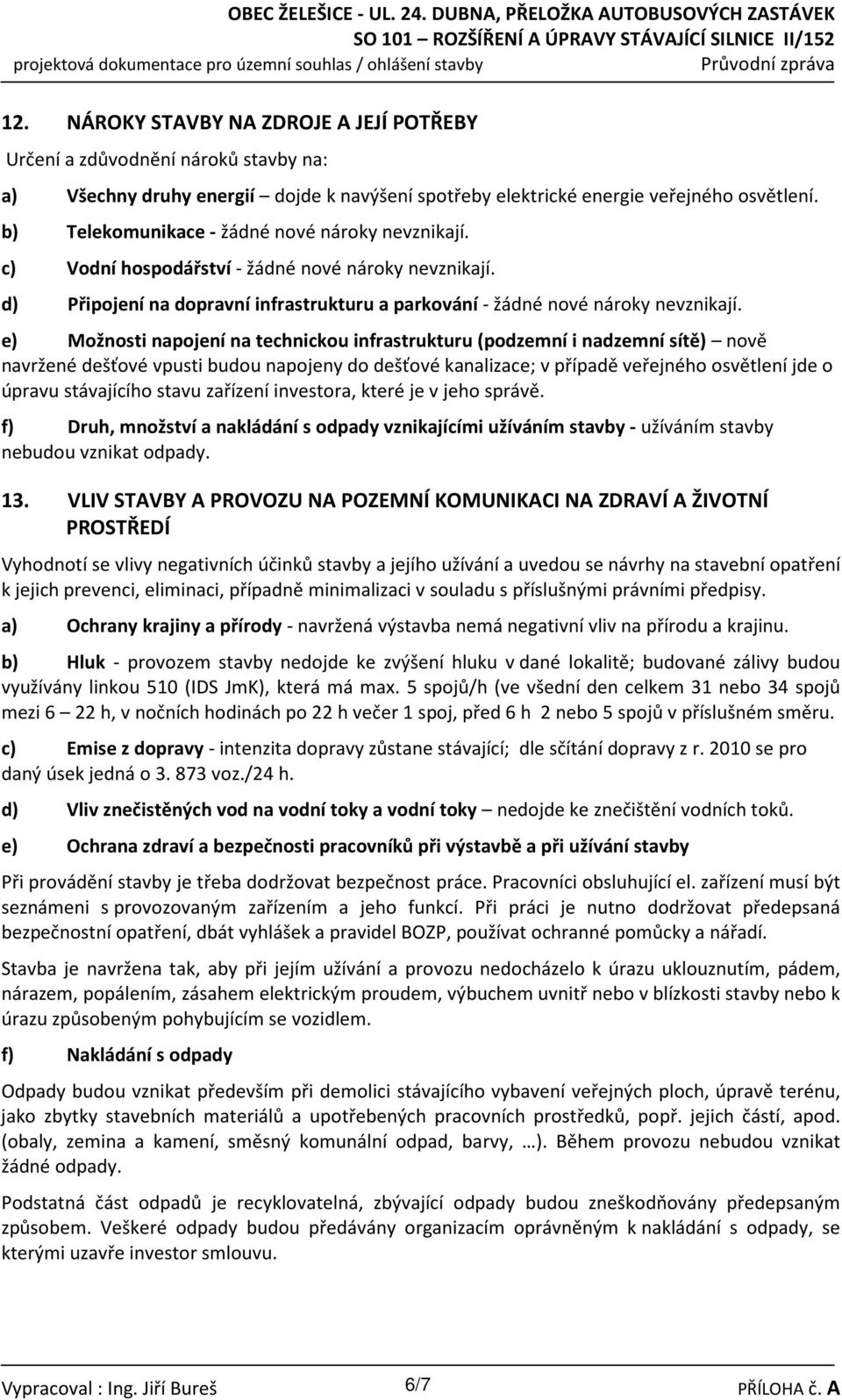 e) Možnosti napojení na technickou infrastrukturu (podzemní i nadzemní sítě) nově navržené dešťové vpusti budou napojeny do dešťové kanalizace; v případě veřejného osvětlení jde o úpravu stávajícího