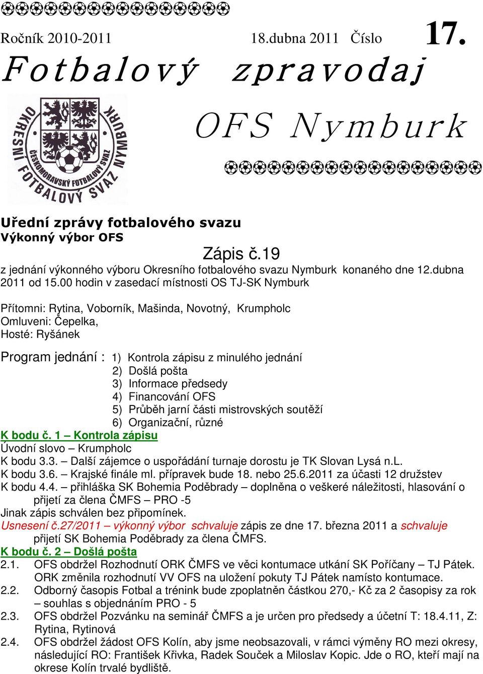 00 hodin v zasedací místnosti OS TJ-SK Nymburk Přítomni: Rytina, Voborník, Mašinda, Novotný, Krumpholc Omluveni: Čepelka, Hosté: Ryšánek Program jednání : 1) Kontrola zápisu z minulého jednání 2)