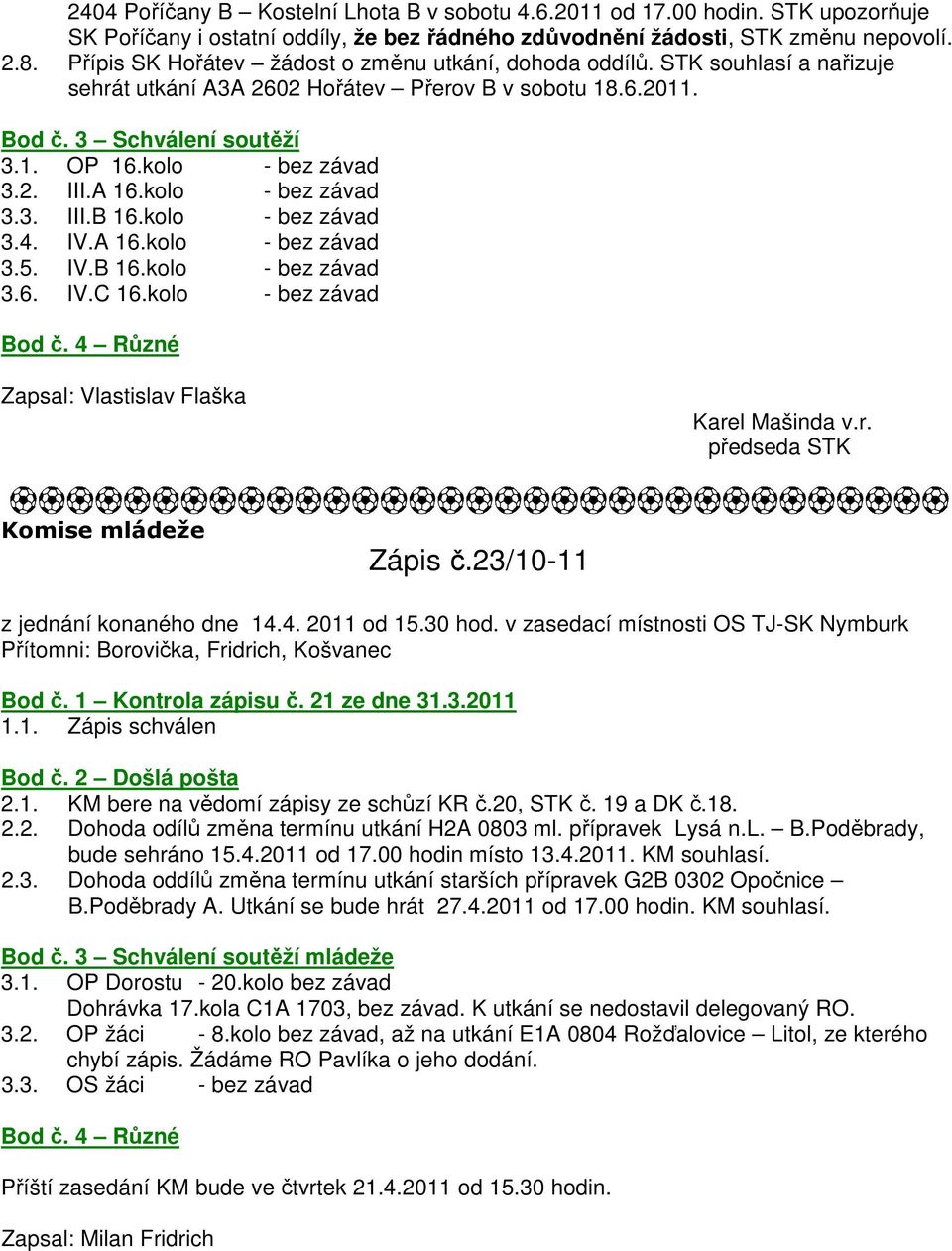 A 16.kolo - bez závad 3.3. III.B 16.kolo - bez závad 3.4. IV.A 16.kolo - bez závad 3.5. IV.B 16.kolo - bez závad 3.6. IV.C 16.kolo - bez závad Bod č. 4 Různé Zapsal: Vlastislav Flaška Karel Mašinda v.