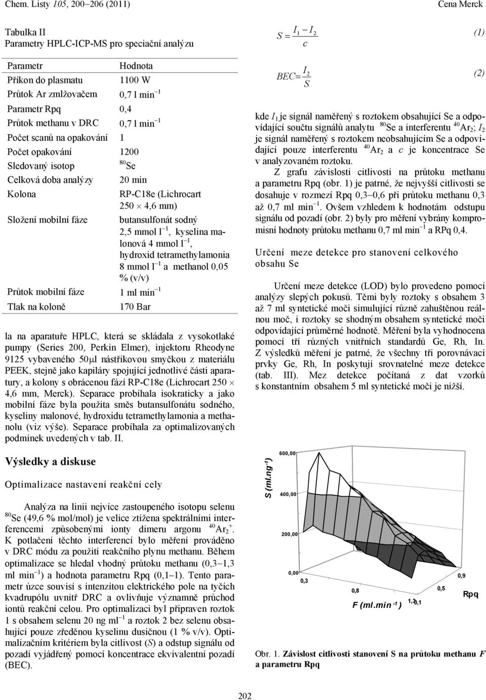 (Series 2, Perkin Elmer), injektoru Rheodyne 9125 vybaveného 5 l nástřikovou smyčkou z materiálu PEEK, stejně jako kapiláry spojující jednotlivé části aparatury, a kolony s obrácenou fází RP-C18e