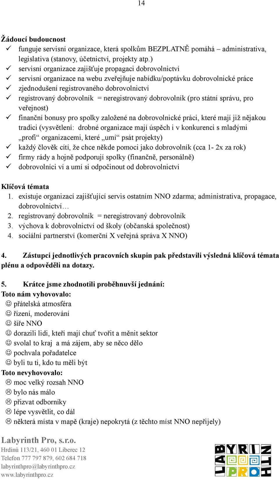 dobrovolník = neregistrovaný dobrovolník (pro státní správu, pro veřejnost) finanční bonusy pro spolky založené na dobrovolnické práci, které mají již nějakou tradici (vysvětlení: drobné organizace