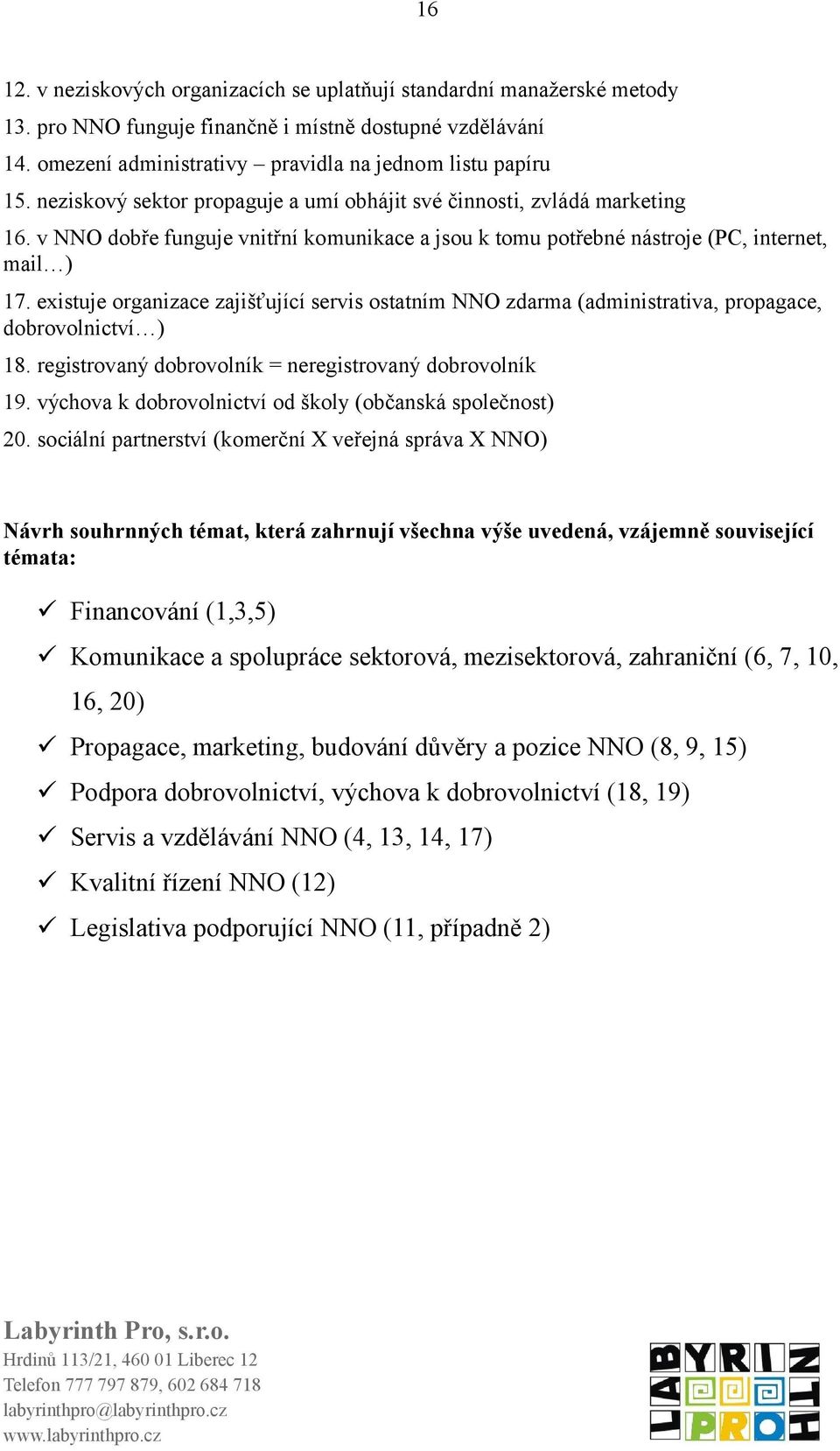 existuje organizace zajišťující servis ostatním NNO zdarma (administrativa, propagace, dobrovolnictví ) 18. registrovaný dobrovolník = neregistrovaný dobrovolník 19.