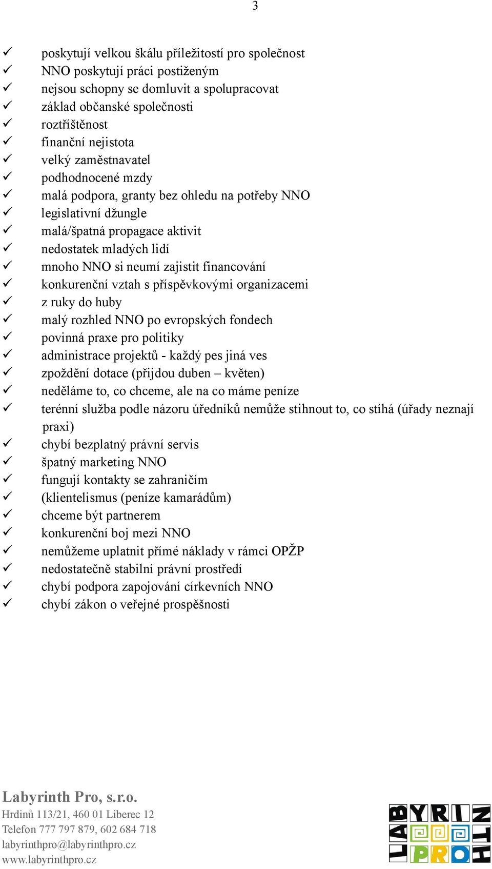 konkurenční vztah s příspěvkovými organizacemi z ruky do huby malý rozhled NNO po evropských fondech povinná praxe pro politiky administrace projektů - každý pes jiná ves zpoždění dotace (přijdou