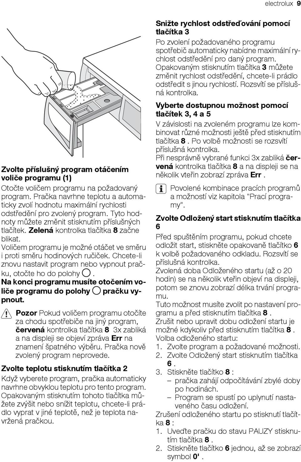 Zelená kontrolka tlačítka 8 začne blikat. Voličem programu je možné otáčet ve směru i proti směru hodinových ručiček. Chcete-li znovu nastavit program nebo vypnout pračku, otočte ho do polohy.