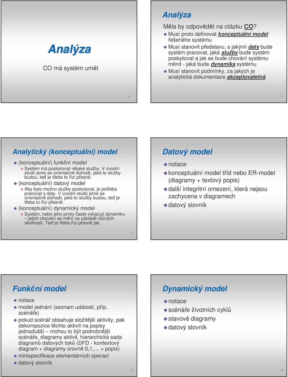 dynamika systému Musí stanovit podmínky, za jakých je analytická dokumentace akceptovatelná 1 2 Analytický (konceptuální)) model (konceptuální) funkní model Systém má poskytovat njaké služby.