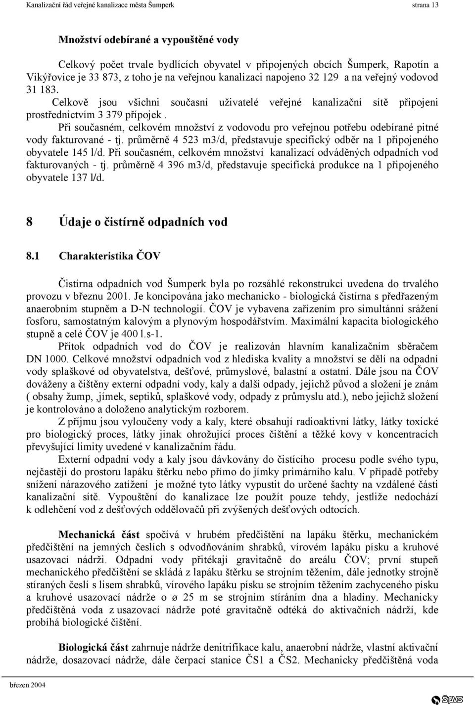 Při současném, celkovém množství z vodovodu pro veřejnou potřebu odebírané pitné vody fakturované - tj. průměrně 4 523 m3/d, představuje specifický odběr na 1 připojeného obyvatele 145 l/d.