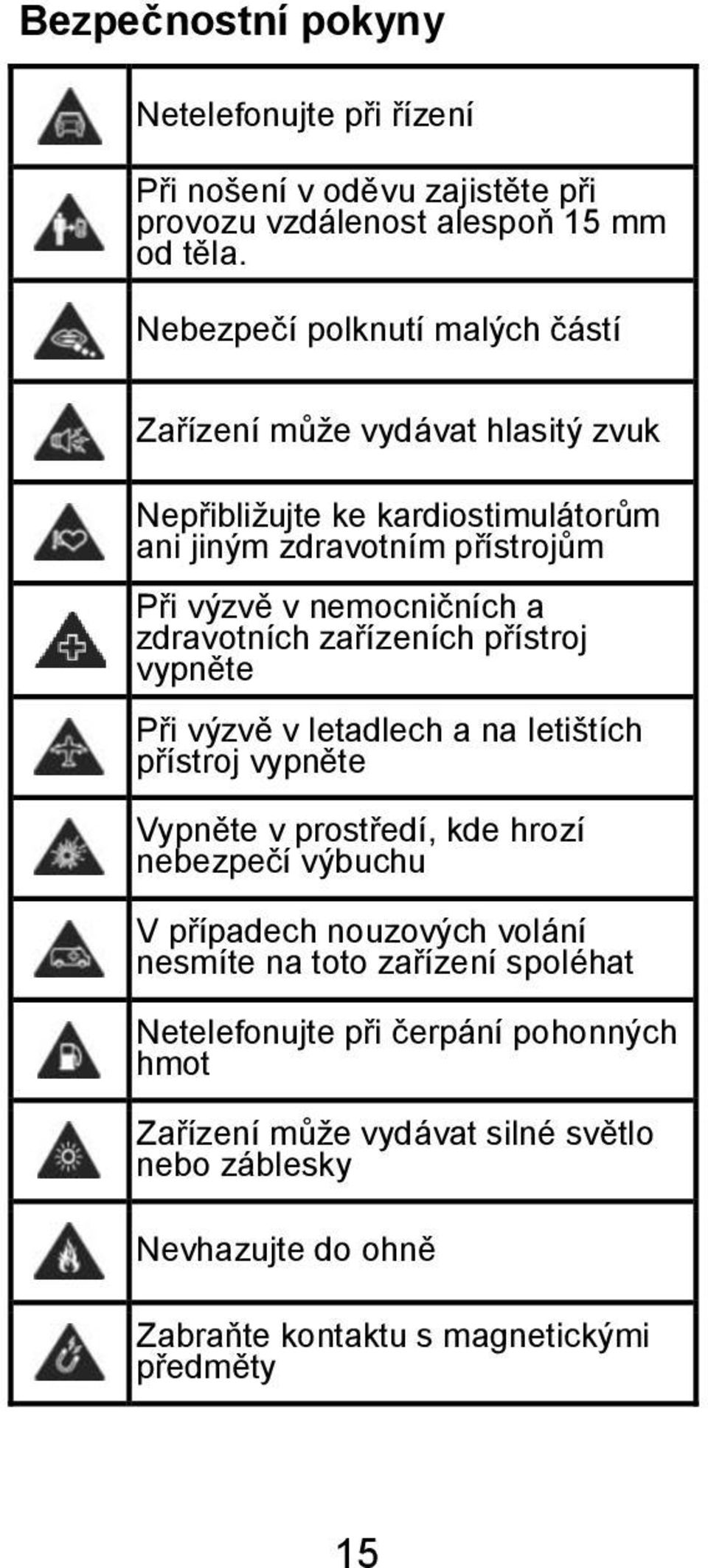 a zdravotních zařízeních přístroj vypněte Při výzvě v letadlech a na letištích přístroj vypněte Vypněte v prostředí, kde hrozí nebezpečí výbuchu V případech