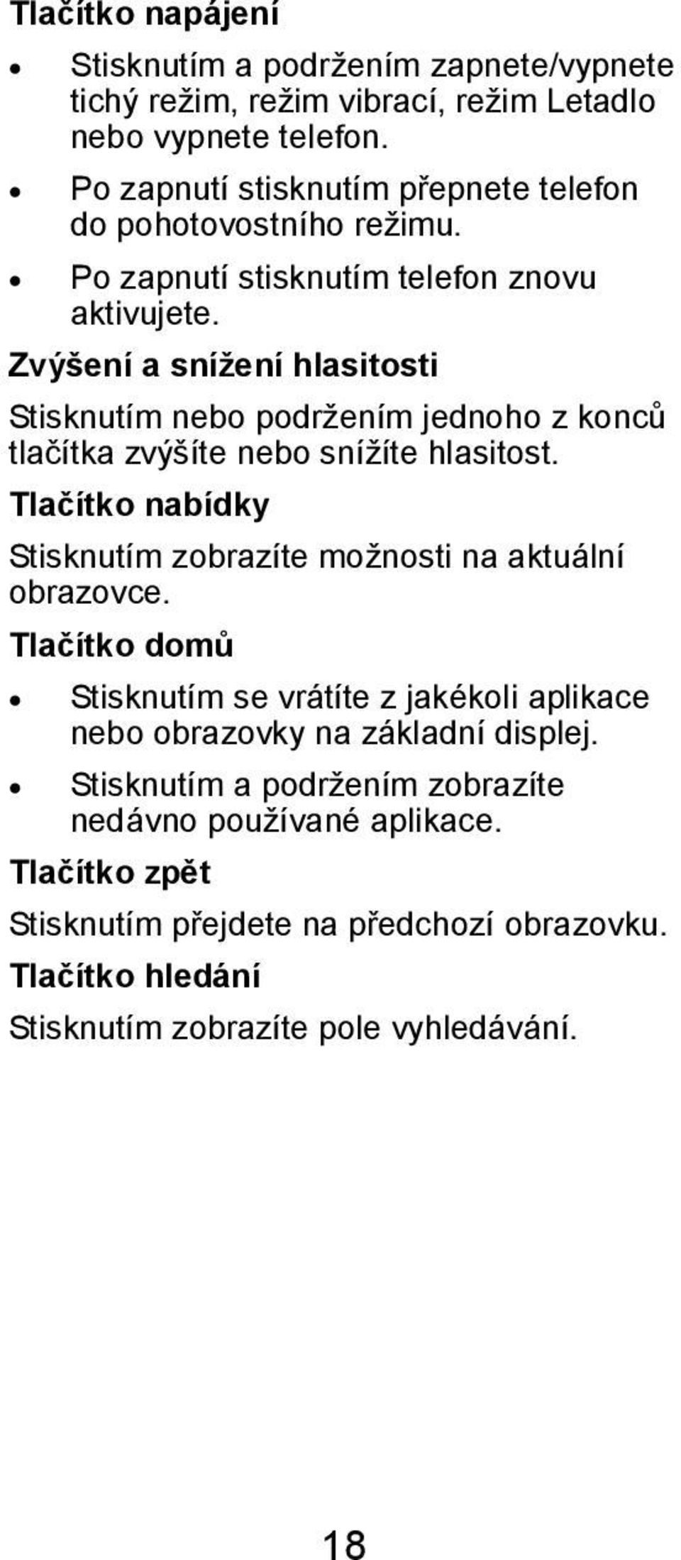 Zvýšení a snížení hlasitosti Stisknutím nebo podržením jednoho z konců tlačítka zvýšíte nebo snížíte hlasitost.