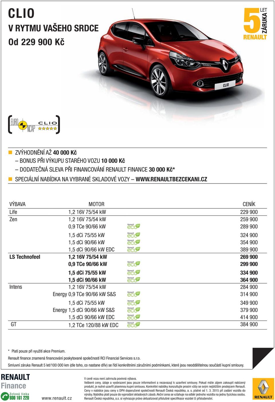 CZ VÝBAVA MOTOR CENÍK Life 1,2 16V 75/54 kw 229 900 Zen 1,2 16V 75/54 kw 259 900 0,9 TCe 90/66 kw 289 900 1,5 dci 75/55 kw 324 900 1,5 dci 90/66 kw 354 900 1,5 dci 90/66 kw EDC 389 900 LS Technofeel