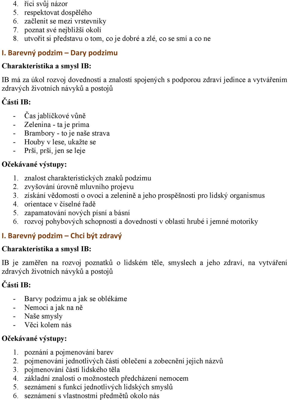 jablíčkové vůně - Zelenina - ta je prima - Brambory - to je naše strava - Houby v lese, ukažte se - Prší, prší, jen se leje Očekávané výstupy: 1. znalost charakteristických znaků podzimu 2.