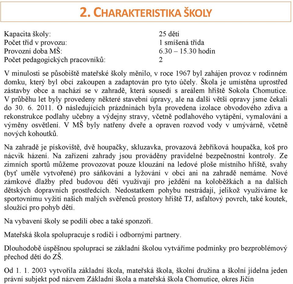 Škola je umístěna uprostřed zástavby obce a nachází se v zahradě, která sousedí s areálem hřiště Sokola Chomutice.