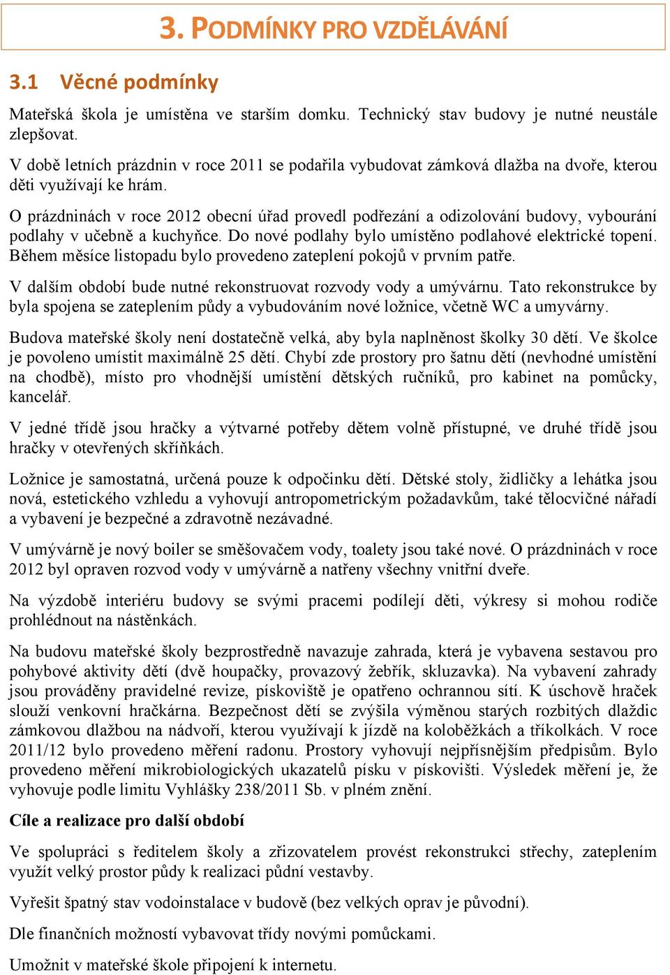 O prázdninách v roce 2012 obecní úřad provedl podřezání a odizolování budovy, vybourání podlahy v učebně a kuchyňce. Do nové podlahy bylo umístěno podlahové elektrické topení.