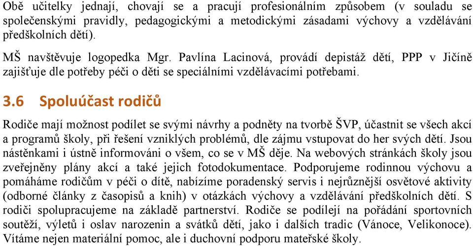 6 Spoluúčast rodičů Rodiče mají možnost podílet se svými návrhy a podněty na tvorbě ŠVP, účastnit se všech akcí a programů školy, při řešení vzniklých problémů, dle zájmu vstupovat do her svých dětí.