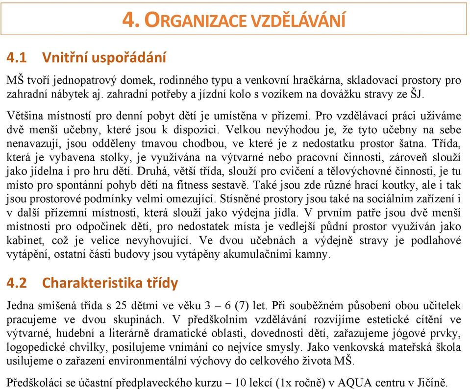 Velkou nevýhodou je, že tyto učebny na sebe nenavazují, jsou odděleny tmavou chodbou, ve které je z nedostatku prostor šatna.