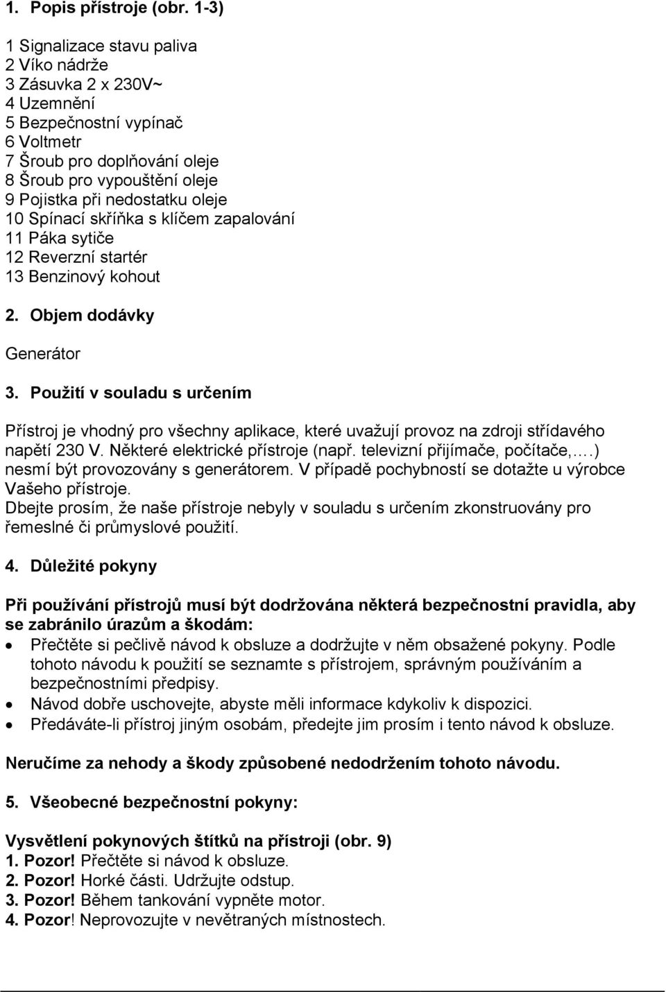 oleje 10 Spínací skříňka s klíčem zapalování 11 Páka sytiče 12 Reverzní startér 13 Benzinový kohout 2. Objem dodávky Generátor 3.