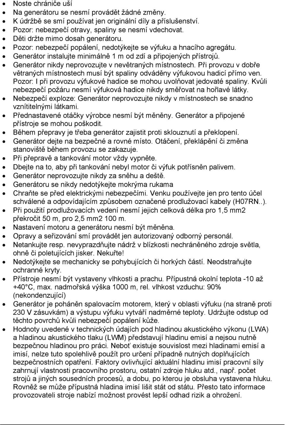 Generátor nikdy neprovozujte v nevětraných místnostech. Při provozu v dobře větraných místnostech musí být spaliny odváděny výfukovou hadicí přímo ven.