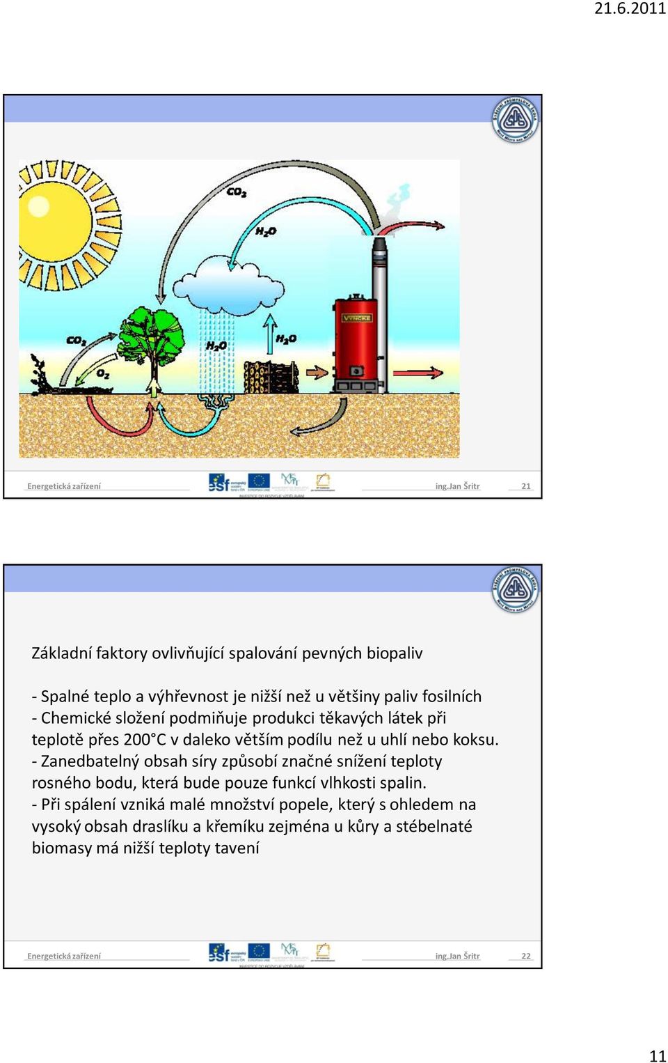 - Zanedbatelný obsah síry způsobí značné snížení teploty rosného bodu, která bude pouze funkcí vlhkosti spalin.