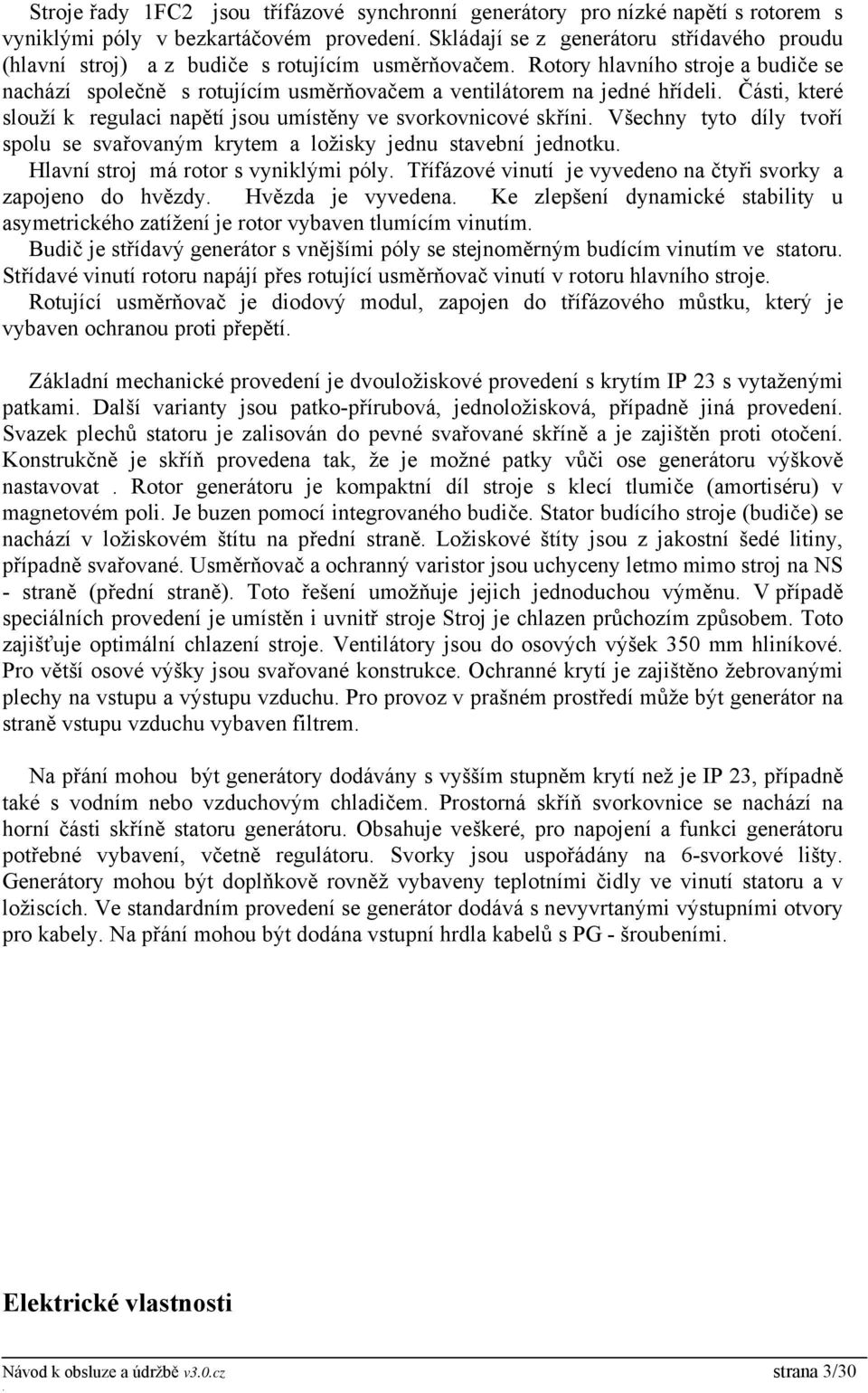 svorkovnicové skříni Všechny tyto díly tvoří spolu se svařovaným krytem a ložisky jednu stavební jednotku Hlavní stroj má rotor s vyniklými póly Třífázové vinutí je vyvedeno na čtyři svorky a