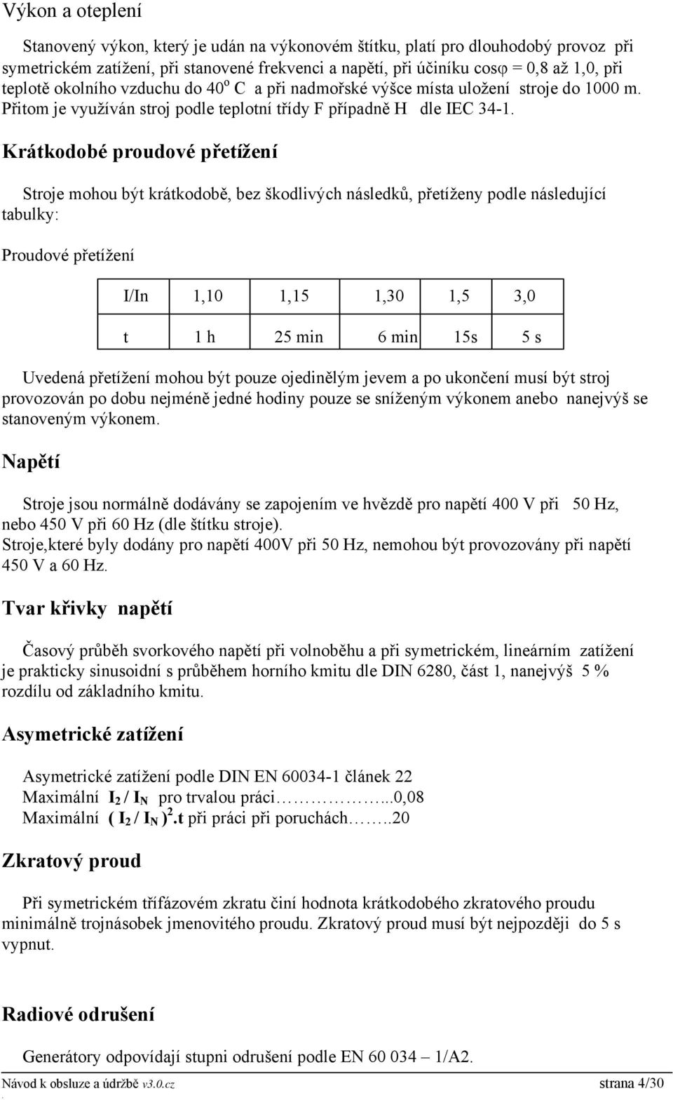 krátkodobě, bez škodlivých následků, přetíženy podle následující tabulky: Proudové přetížení I/In 1,10 1,15 1,30 1,5 3,0 t 1 h 25 min 6 min 15s 5 s Uvedená přetížení mohou být pouze ojedinělým jevem