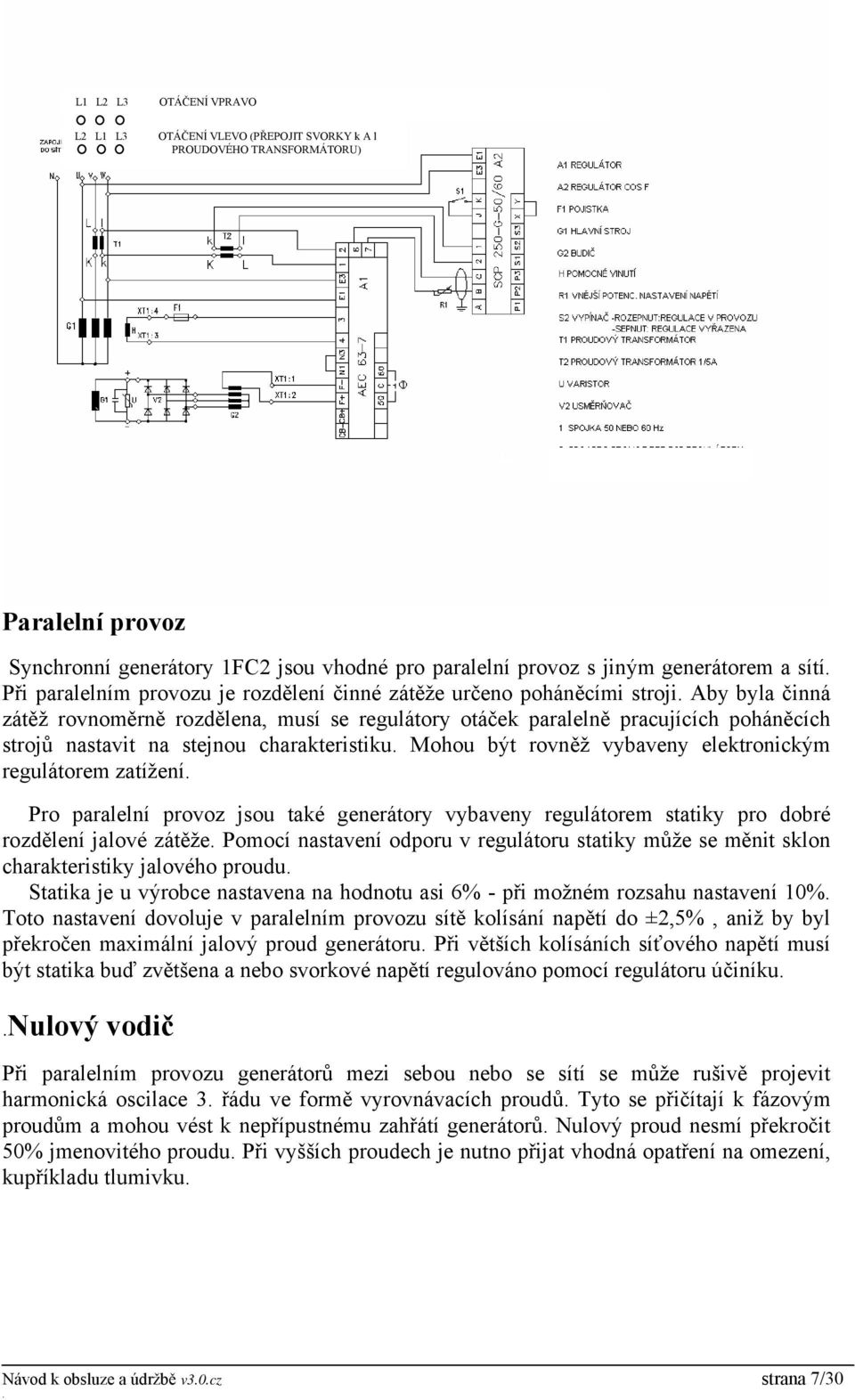stejnou charakteristiku Mohou být rovněž vybaveny elektronickým regulátorem zatížení Pro paralelní provoz jsou také generátory vybaveny regulátorem statiky pro dobré rozdělení jalové zátěže Pomocí