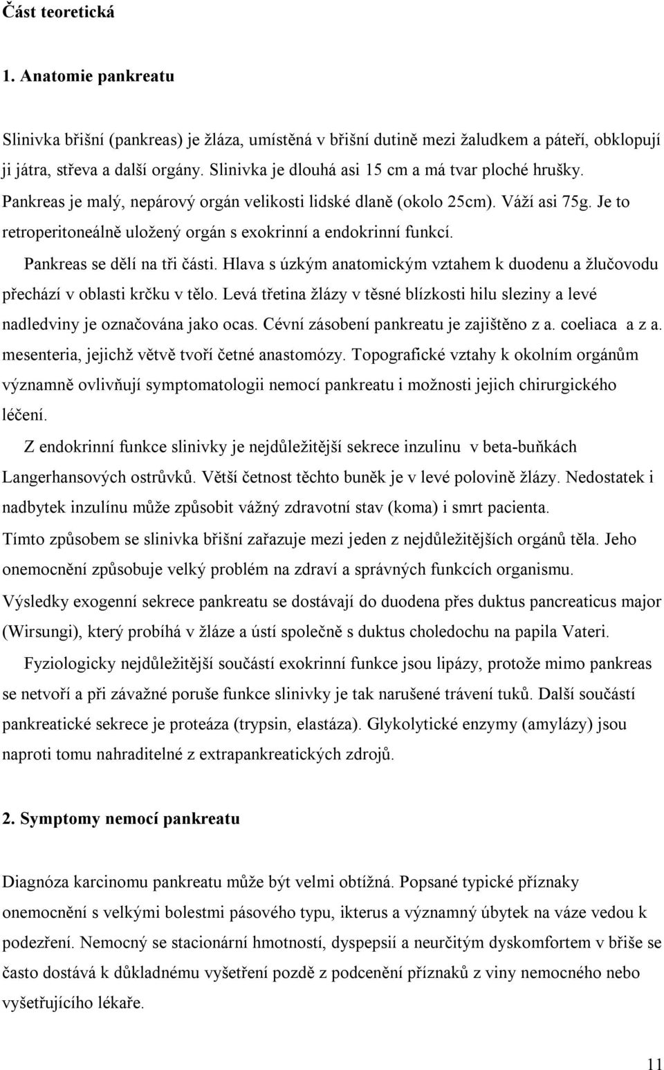 Je to retroperitoneálně uložený orgán s exokrinní a endokrinní funkcí. Pankreas se dělí na tři části. Hlava s úzkým anatomickým vztahem k duodenu a žlučovodu přechází v oblasti krčku v tělo.