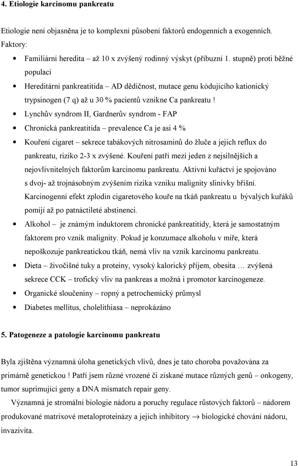 Lynchův syndrom II, Gardnerův syndrom - FAP Chronická pankreatitida prevalence Ca je asi 4 % Kouření cigaret sekrece tabákových nitrosaminů do žluče a jejich reflux do pankreatu, riziko 2-3 x zvýšené.