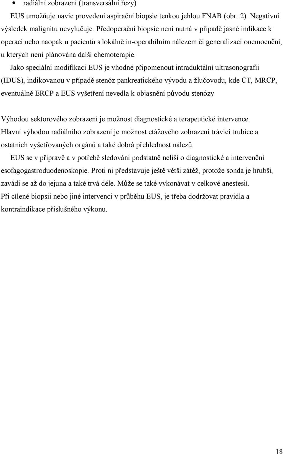 Jako speciální modifikaci EUS je vhodné připomenout intraduktální ultrasonografii (IDUS), indikovanou v případě stenóz pankreatického vývodu a žlučovodu, kde CT, MRCP, eventuálně ERCP a EUS vyšetření