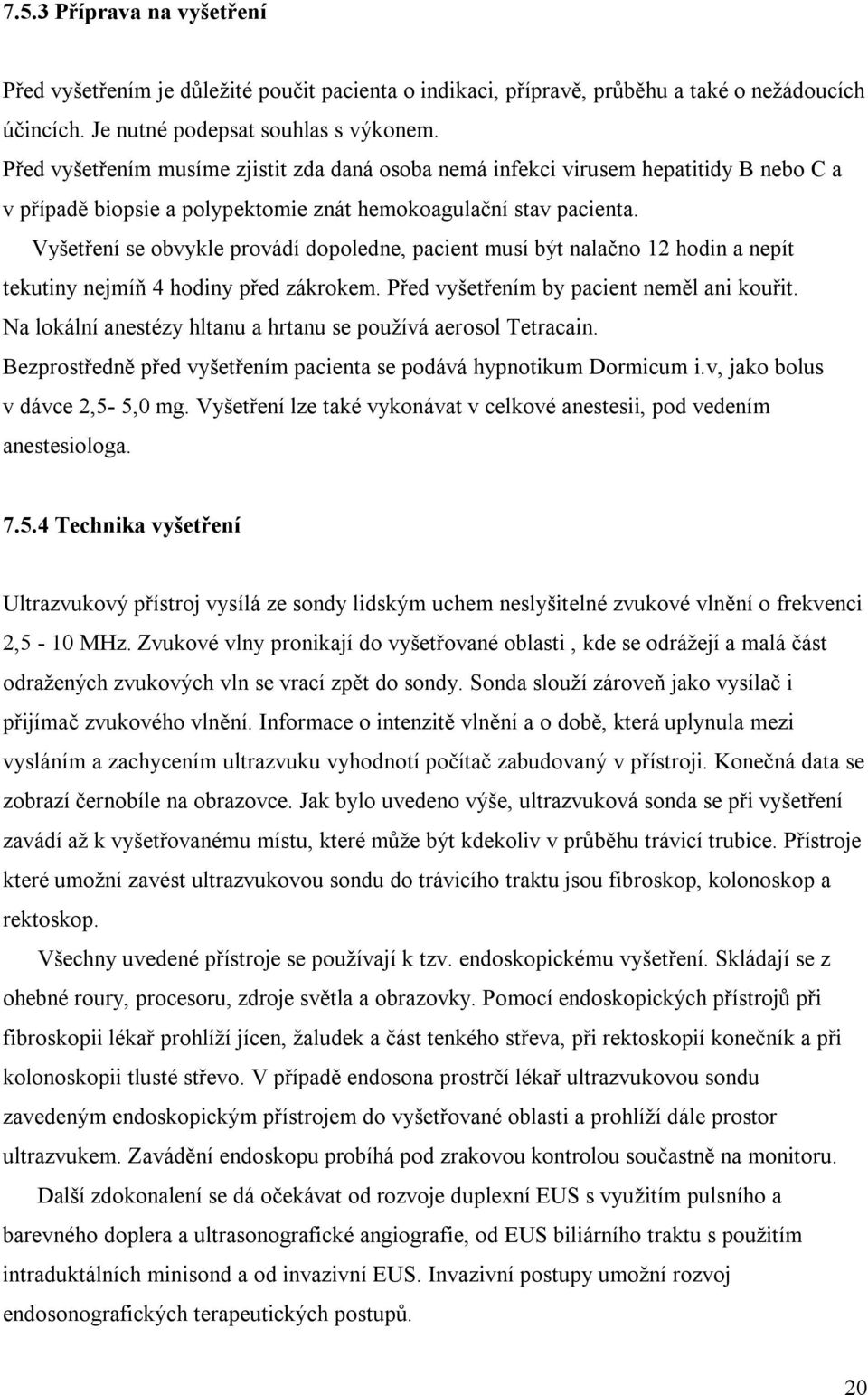 Vyšetření se obvykle provádí dopoledne, pacient musí být nalačno 12 hodin a nepít tekutiny nejmíň 4 hodiny před zákrokem. Před vyšetřením by pacient neměl ani kouřit.